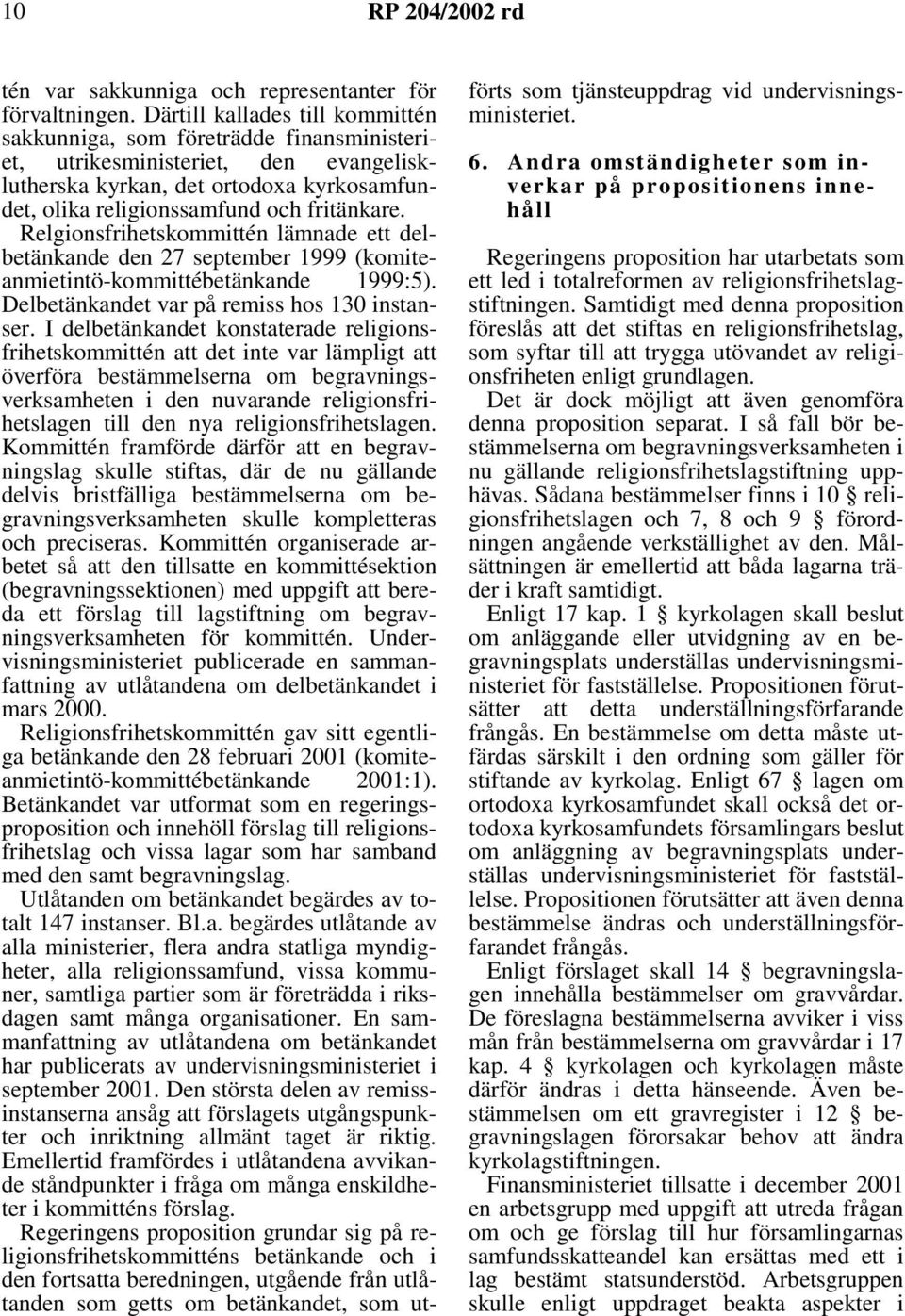 Relgionsfrihetskommittén lämnade ett delbetänkande den 27 september 1999 (komiteanmietintö-kommittébetänkande 1999:5). Delbetänkandet var på remiss hos 130 instanser.