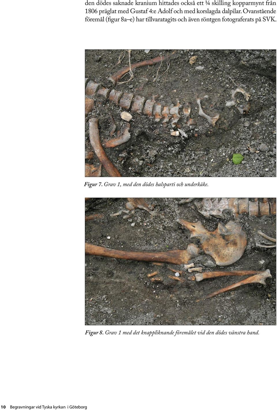 Ovanstående föremål (figur 8a e) har tillvaratagits och även röntgen fotograferats på SVK. Figur 7.