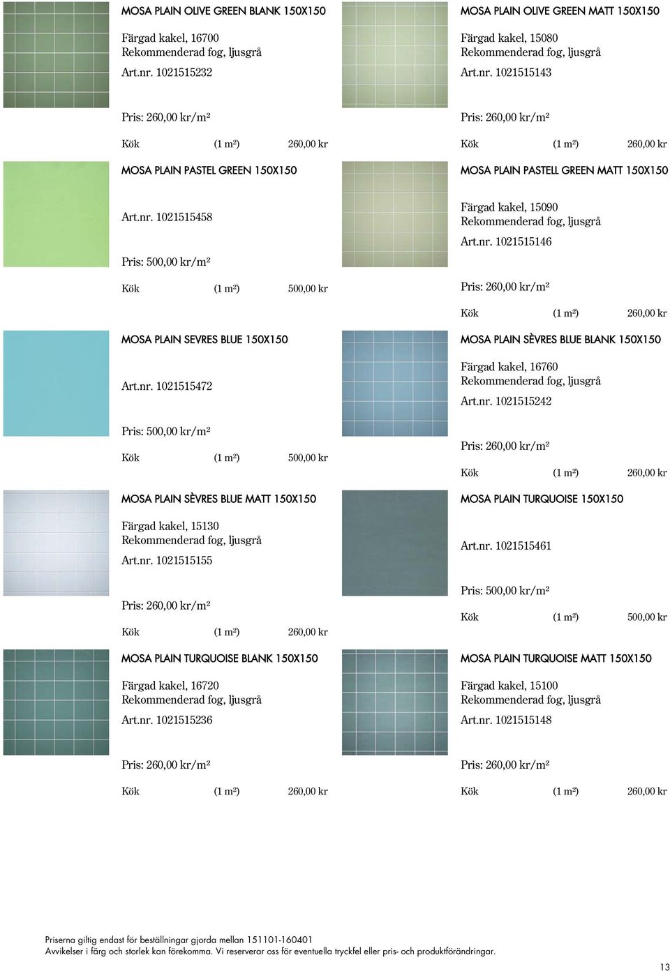 nr. 1021515155 MOSA PLAIN TURQUOISE BLANK 150X150 Färgad kakel, 16720 Art.nr. 1021515236 MOSA PLAIN SÈVRES BLUE BLANK 150X150 Färgad kakel, 16760 Art.nr. 1021515242 MOSA PLAIN TURQUOISE 150X150 Art.