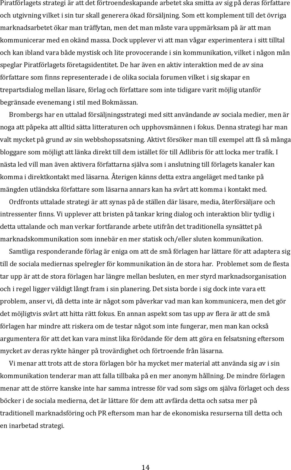 Dock upplever vi att man vågar experimentera i sitt tilltal och kan ibland vara både mystisk och lite provocerande i sin kommunikation, vilket i någon mån speglar Piratförlagets företagsidentitet.