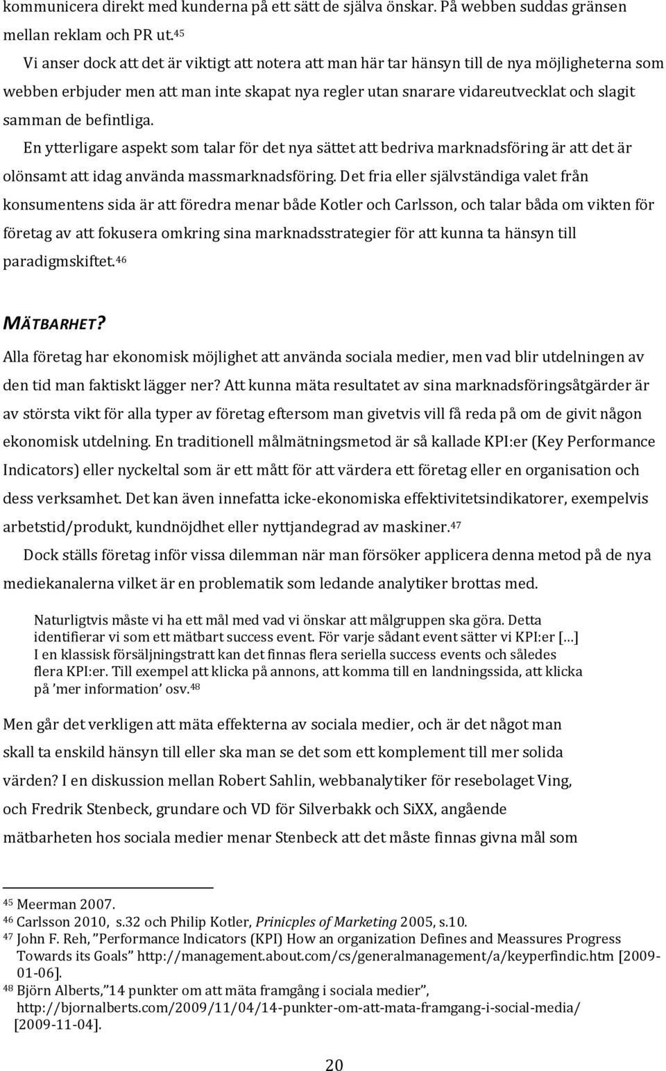 de befintliga. En ytterligare aspekt som talar för det nya sättet att bedriva marknadsföring är att det är olönsamt att idag använda massmarknadsföring.