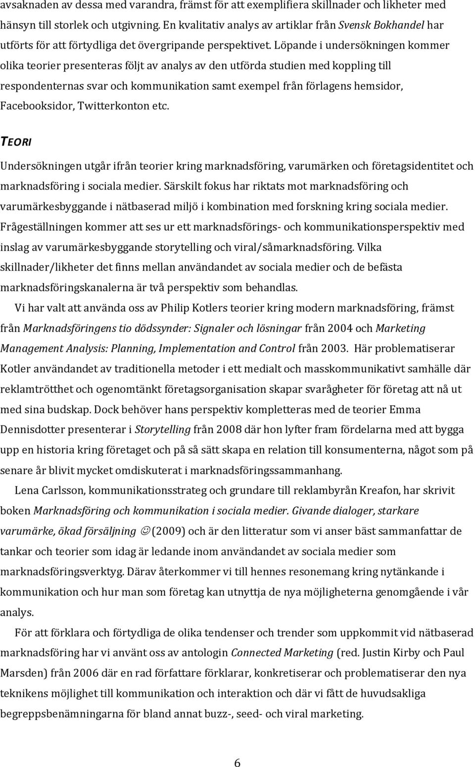 Löpande i undersökningen kommer olika teorier presenteras följt av analys av den utförda studien med koppling till respondenternas svar och kommunikation samt exempel från förlagens hemsidor,