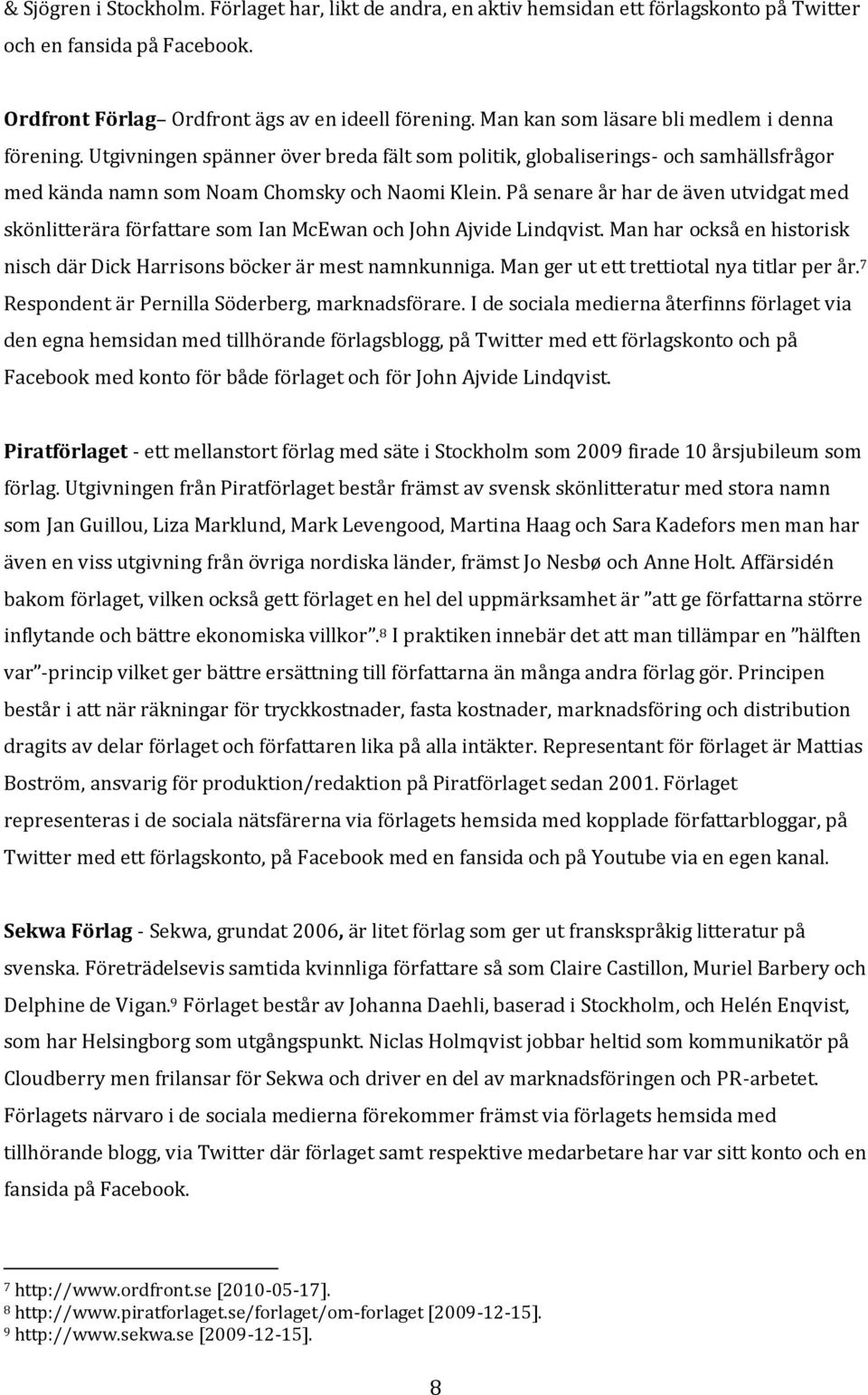 På senare år har de även utvidgat med skönlitterära författare som Ian McEwan och John Ajvide Lindqvist. Man har också en historisk nisch där Dick Harrisons böcker är mest namnkunniga.