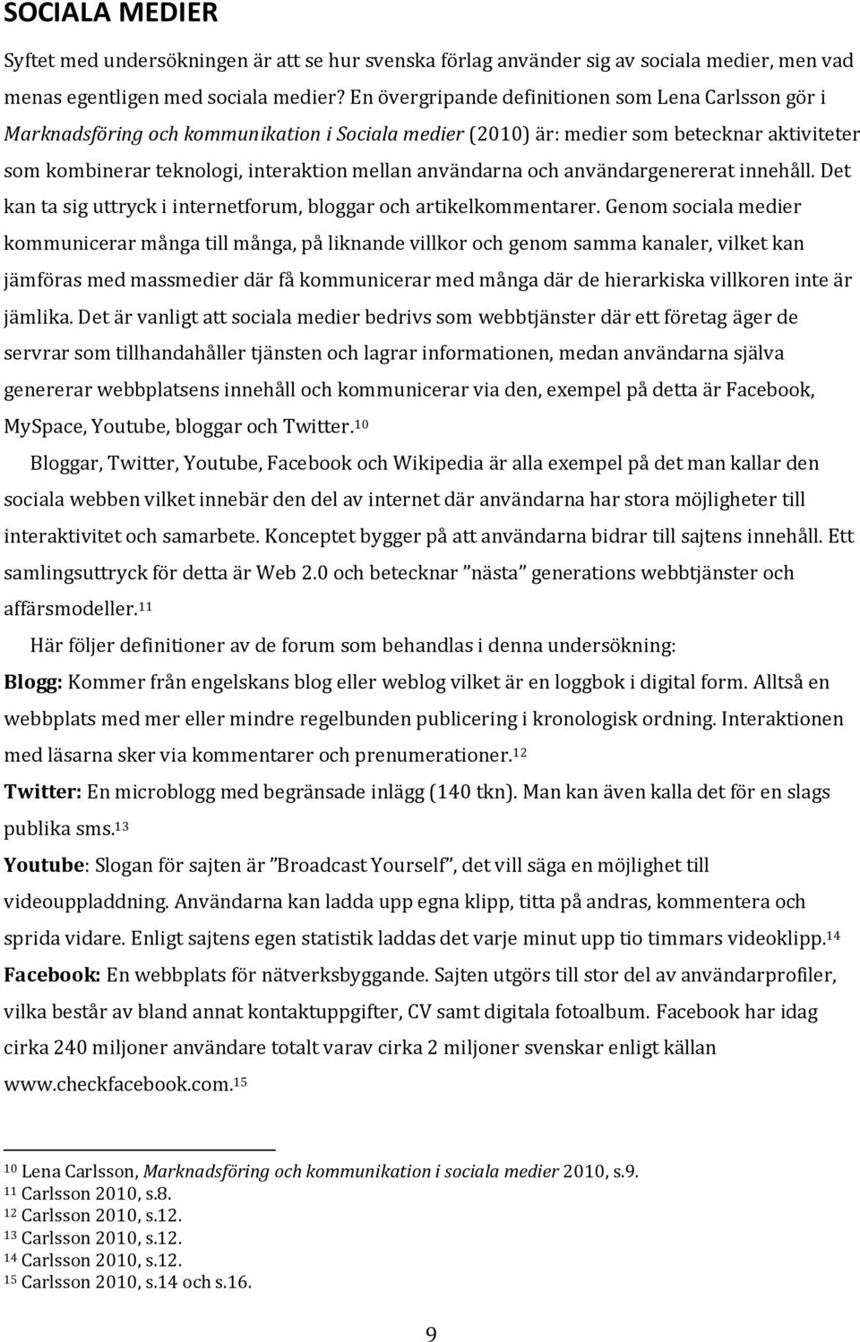 användarna och användargenererat innehåll. Det kan ta sig uttryck i internetforum, bloggar och artikelkommentarer.