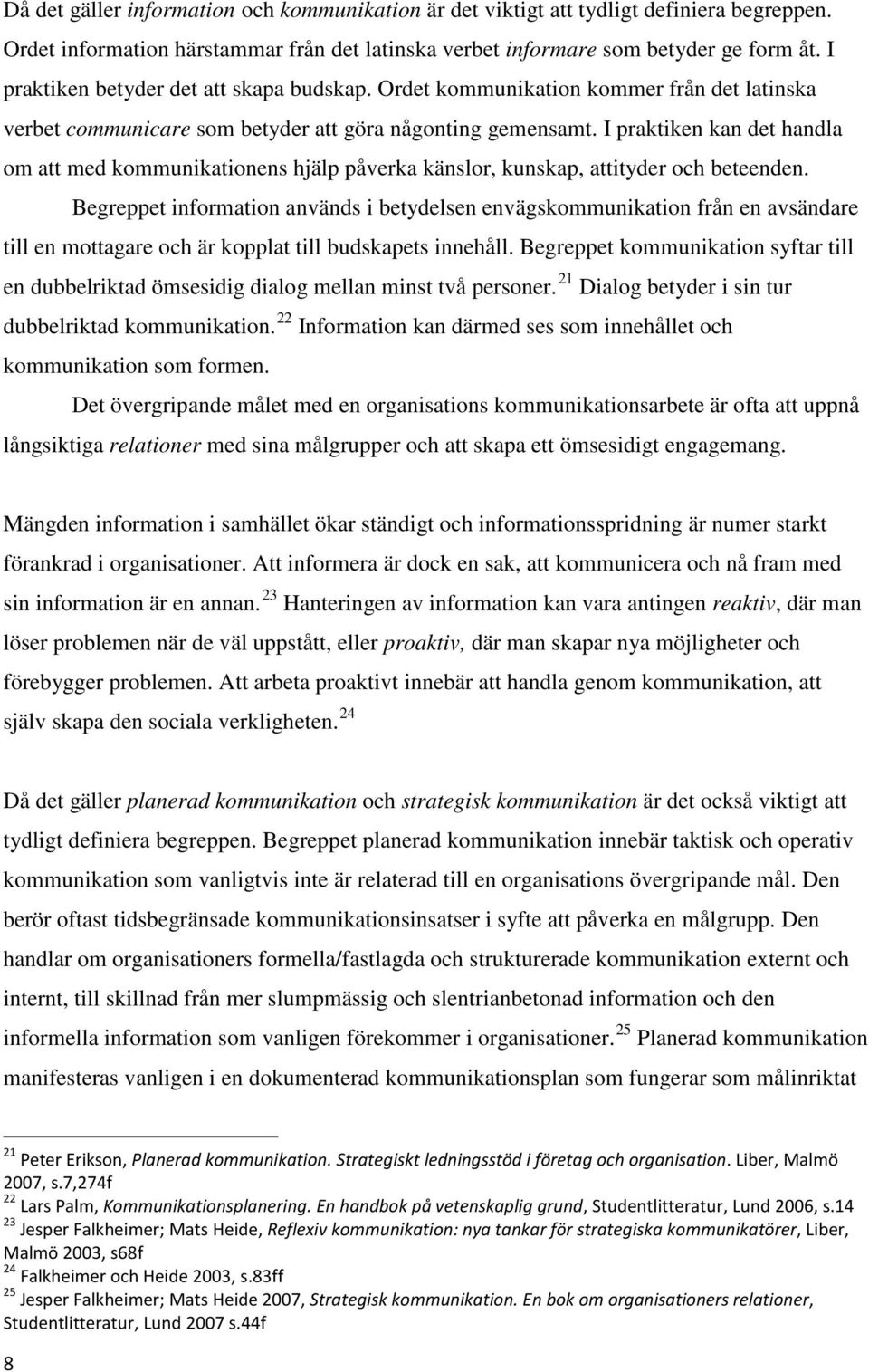 I praktiken kan det handla om att med kommunikationens hjälp påverka känslor, kunskap, attityder och beteenden.