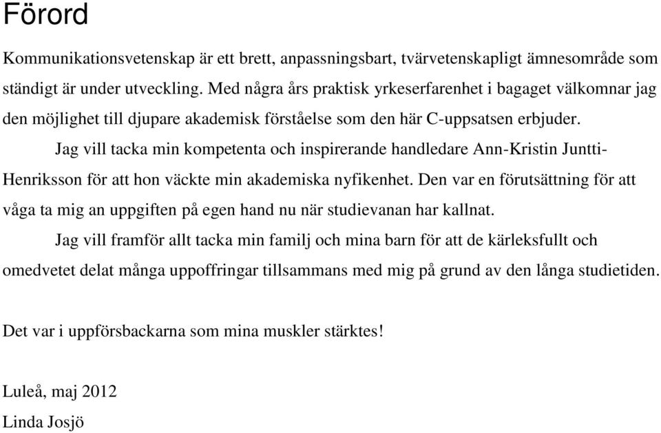 Jag vill tacka min kompetenta och inspirerande handledare Ann-Kristin Juntti- Henriksson för att hon väckte min akademiska nyfikenhet.