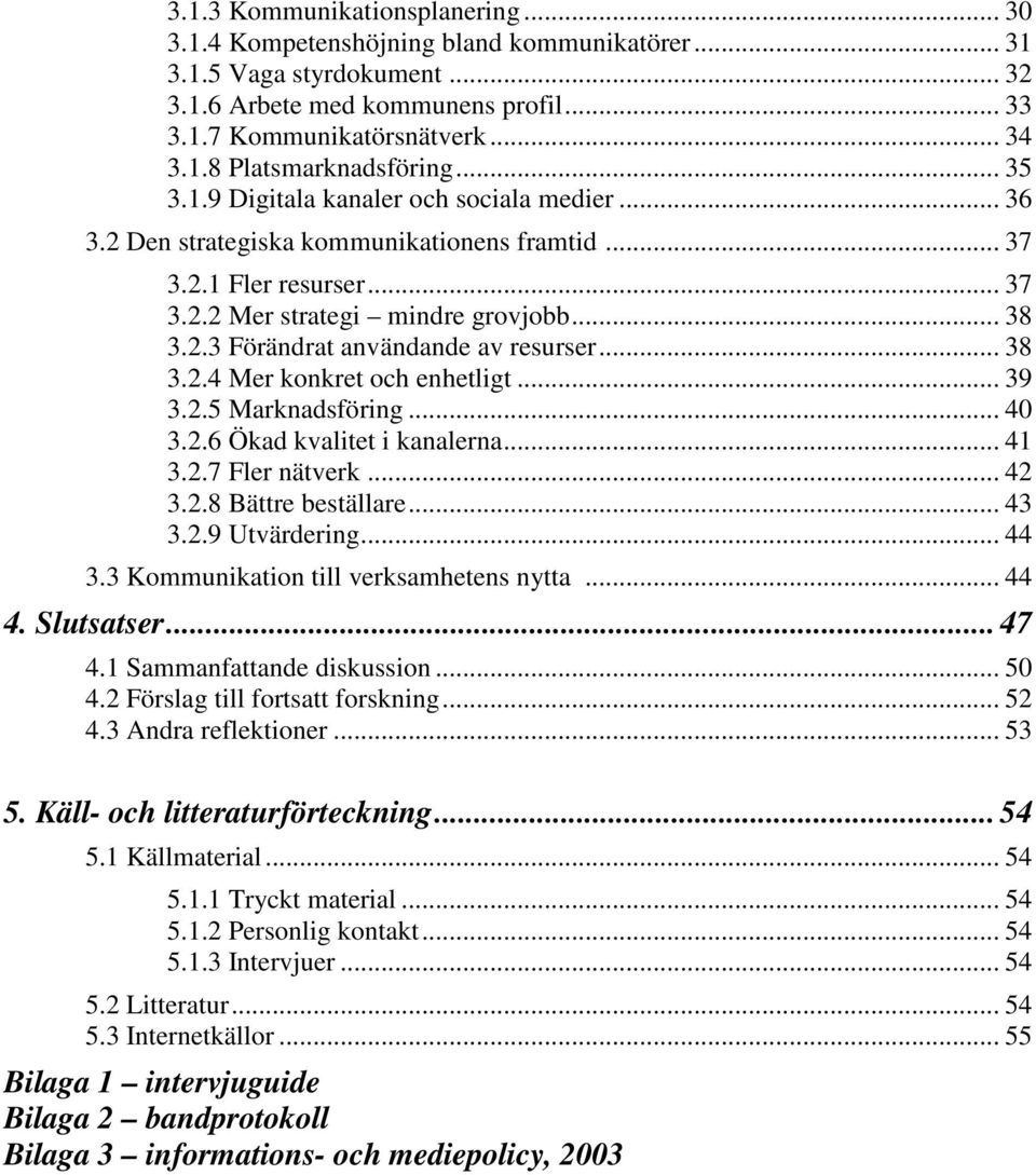 .. 38 3.2.4 Mer konkret och enhetligt... 39 3.2.5 Marknadsföring... 40 3.2.6 Ökad kvalitet i kanalerna... 41 3.2.7 Fler nätverk... 42 3.2.8 Bättre beställare... 43 3.2.9 Utvärdering... 44 3.