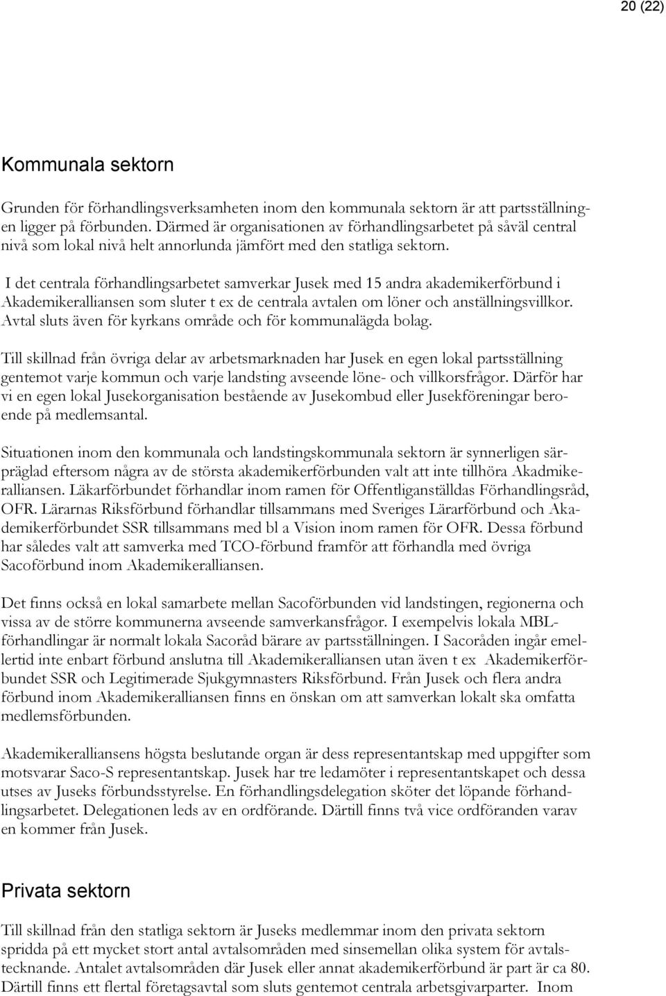 I det centrala förhandlingsarbetet samverkar Jusek med 15 andra akademikerförbund i Akademikeralliansen som sluter t ex de centrala avtalen om löner och anställningsvillkor.