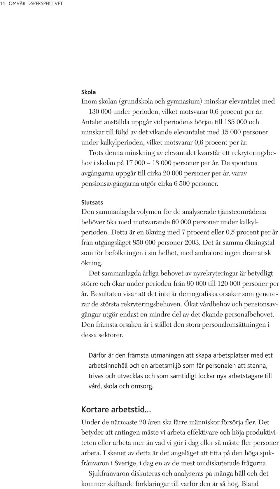 Trots denna minskning av elevantalet kvarstår ett rekryteringsbehov i skolan på 17 000 18 000 personer per år.