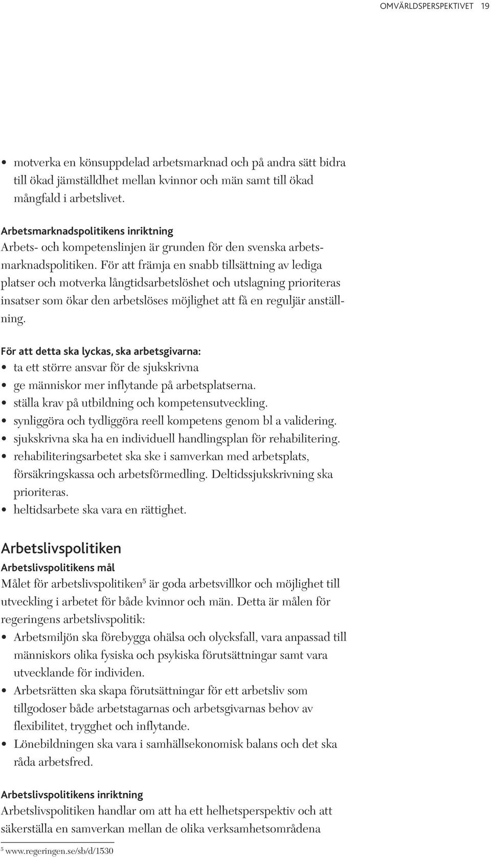 För att främja en snabb tillsättning av lediga platser och motverka långtidsarbetslöshet och utslagning prioriteras insatser som ökar den arbetslöses möjlighet att få en reguljär anställning.