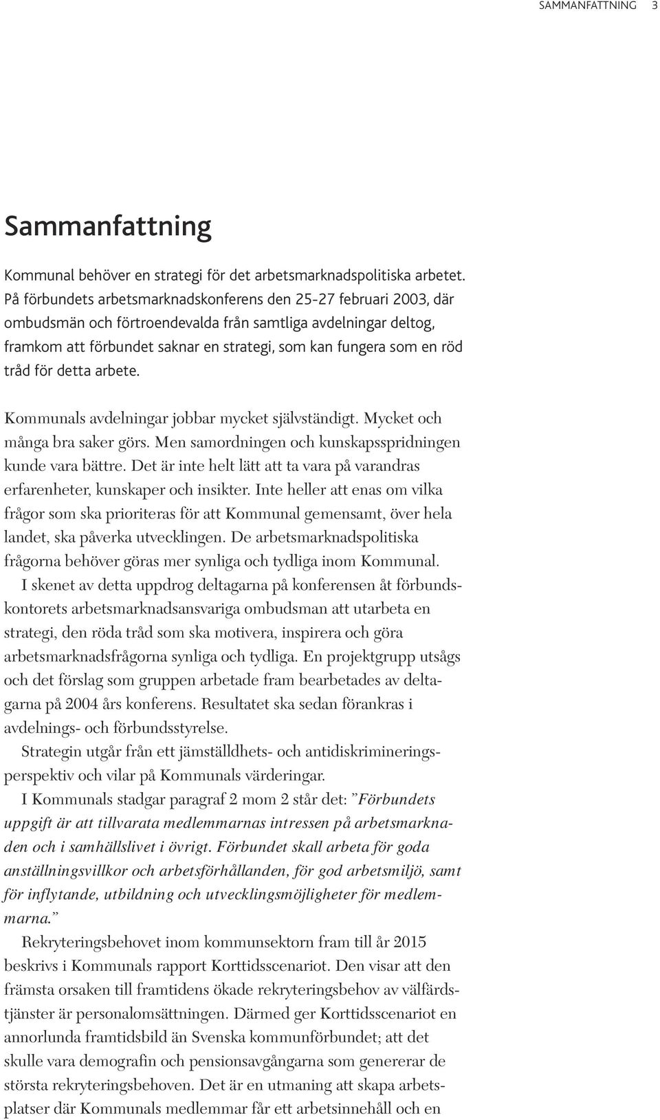 tråd för detta arbete. Kommunals avdelningar jobbar mycket självständigt. Mycket och många bra saker görs. Men samordningen och kunskapsspridningen kunde vara bättre.