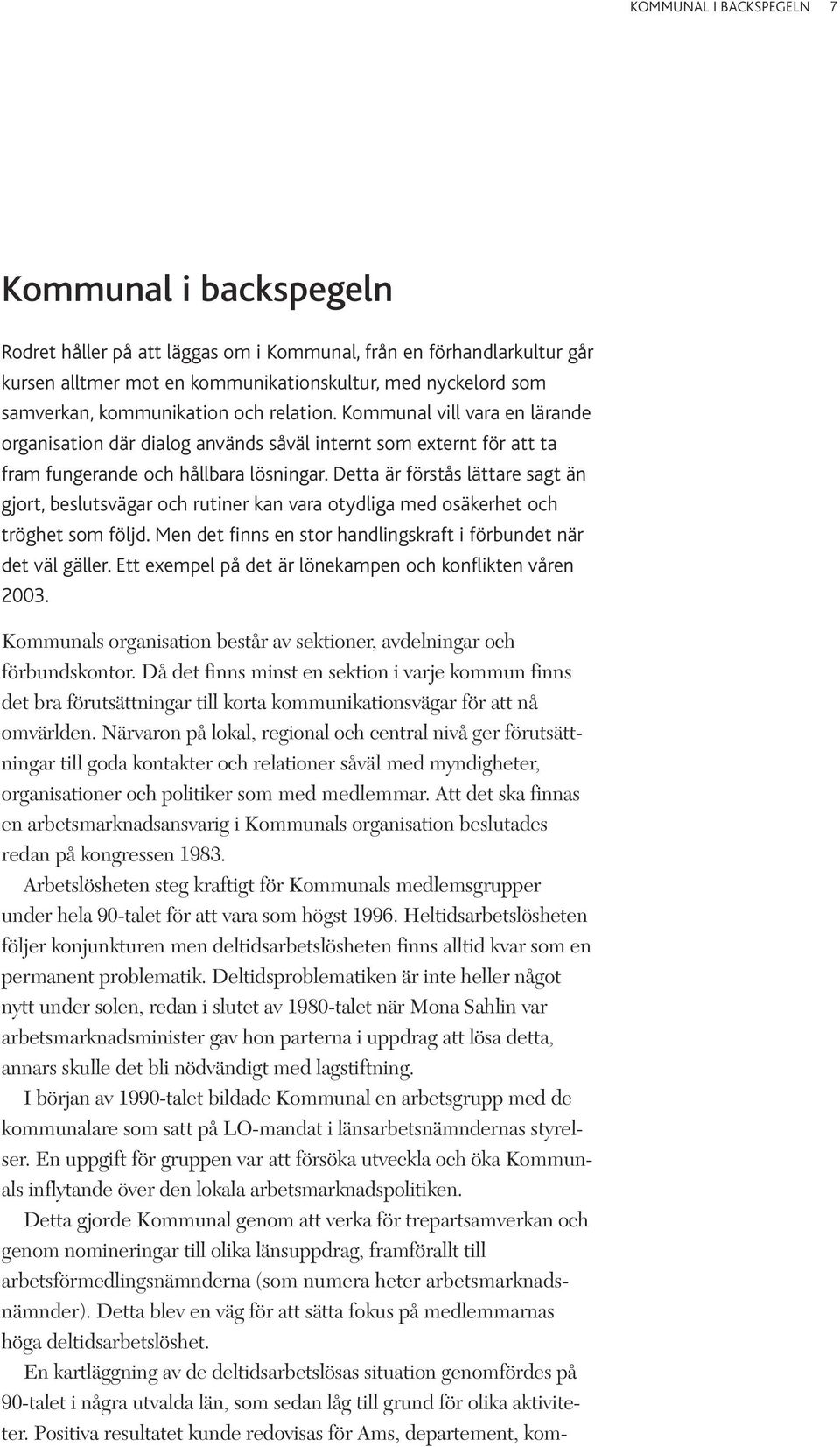 Detta är förstås lättare sagt än gjort, beslutsvägar och rutiner kan vara otydliga med osäkerhet och tröghet som följd. Men det finns en stor handlingskraft i förbundet när det väl gäller.