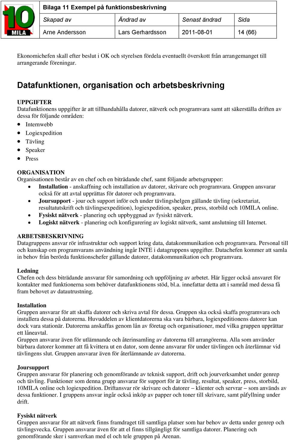 områden: Internwebb Logiexpedition Tävling Speaker Press ORGANISATION Organisationen består av en chef och en biträdande chef, samt följande arbetsgrupper: Installation - anskaffning och installation