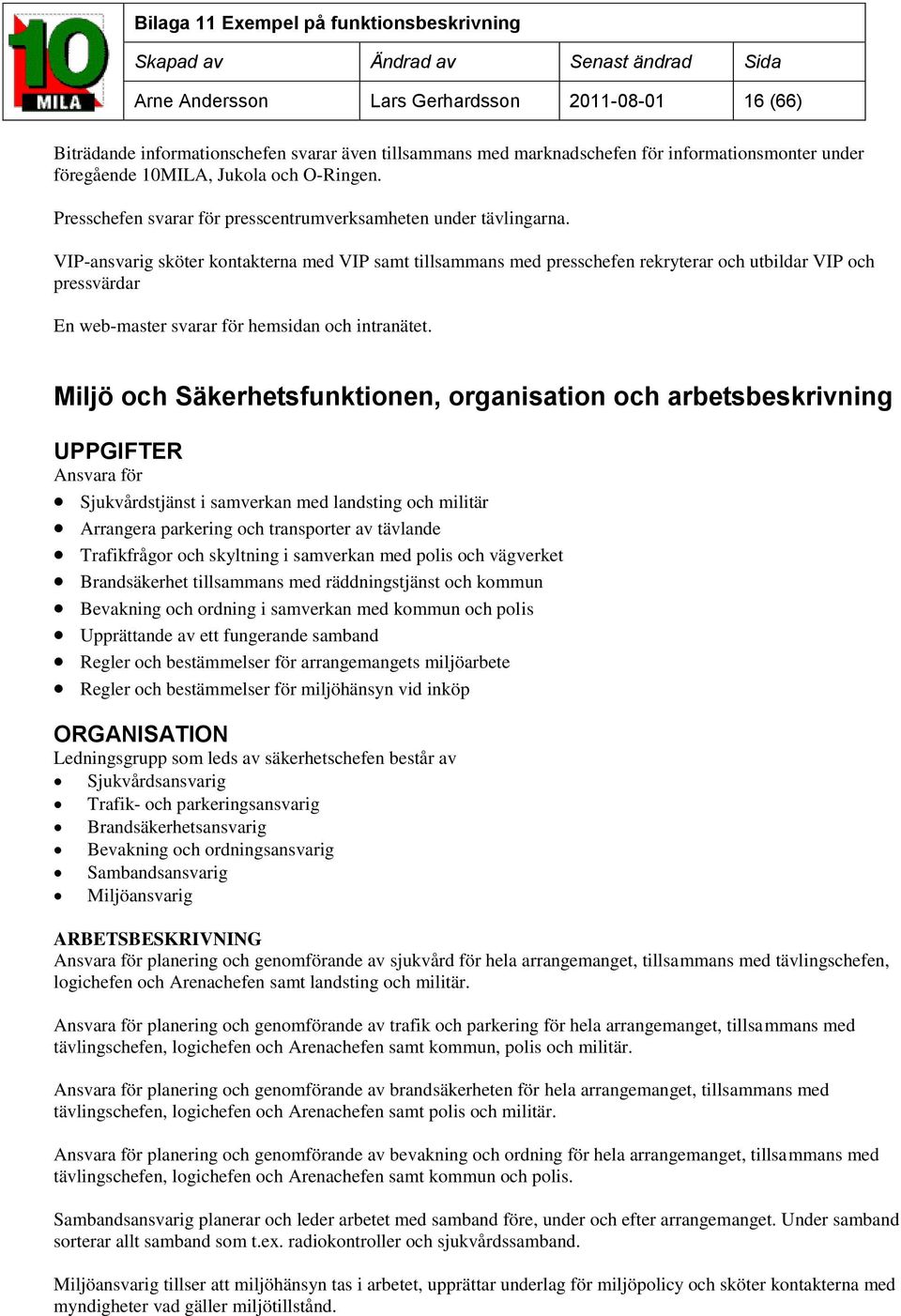 VIP-ansvarig sköter kontakterna med VIP samt tillsammans med presschefen rekryterar och utbildar VIP och pressvärdar En web-master svarar för hemsidan och intranätet.