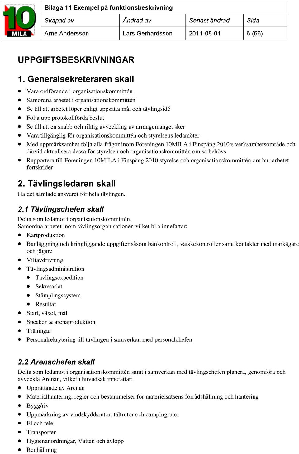 beslut Se till att en snabb och riktig avveckling av arrangemanget sker Vara tillgänglig för organisationskommittén och styrelsens ledamöter Med uppmärksamhet följa alla frågor inom Föreningen 10MILA