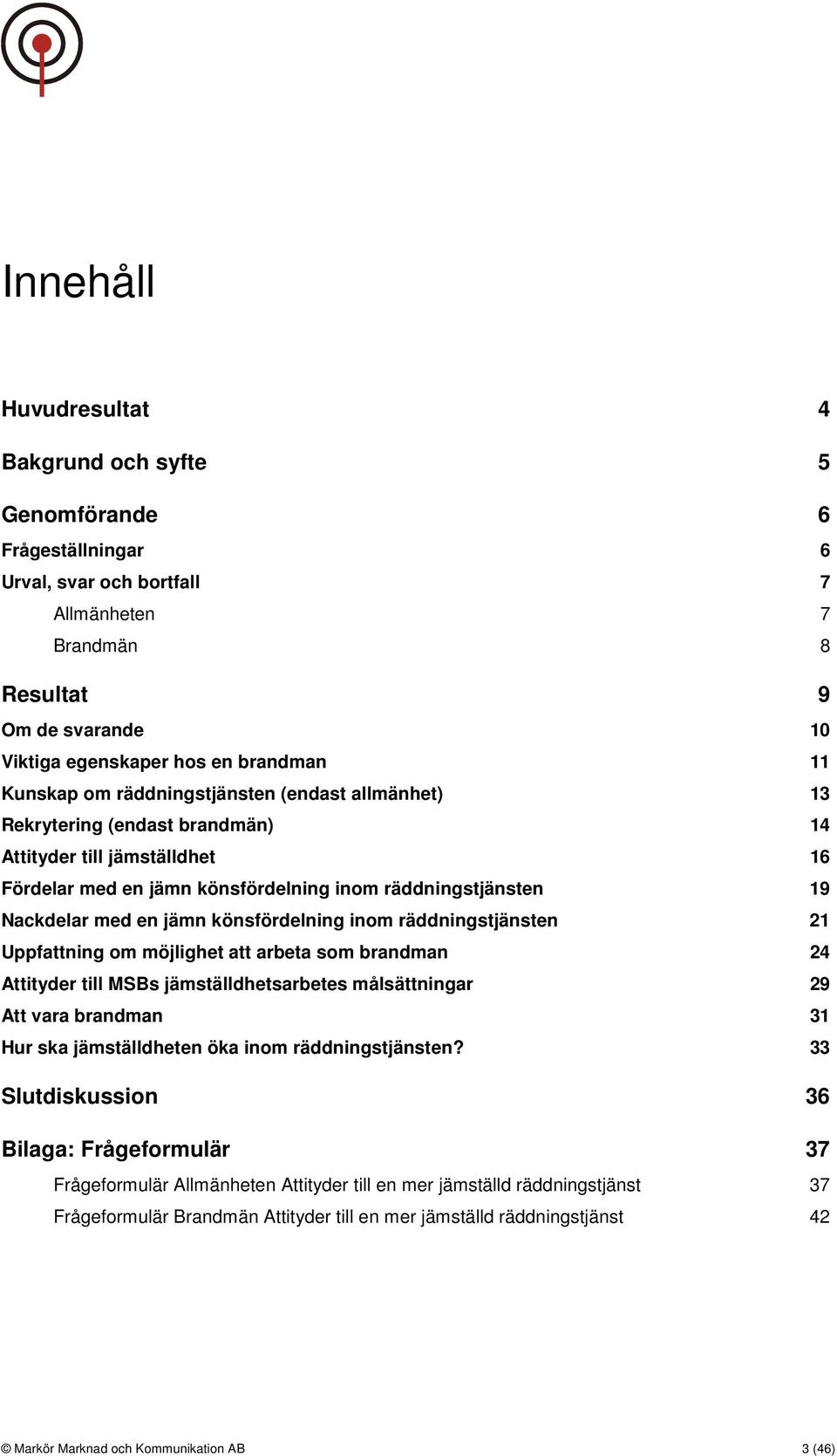 könsfördelning inom räddningstjänsten 21 Uppfattning om möjlighet att arbeta som brandman 24 Attityder till MSBs jämställdhetsarbetes målsättningar 29 Att vara brandman 31 Hur ska jämställdheten öka