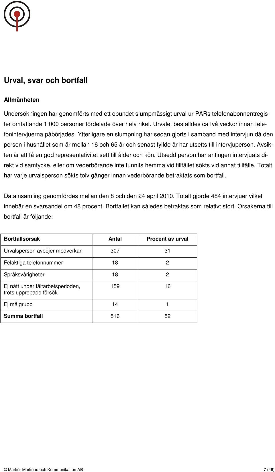 Ytterligare en slumpning har sedan gjorts i samband med intervjun då den person i hushållet som är mellan 16 och 65 år och senast fyllde år har utsetts till intervjuperson.