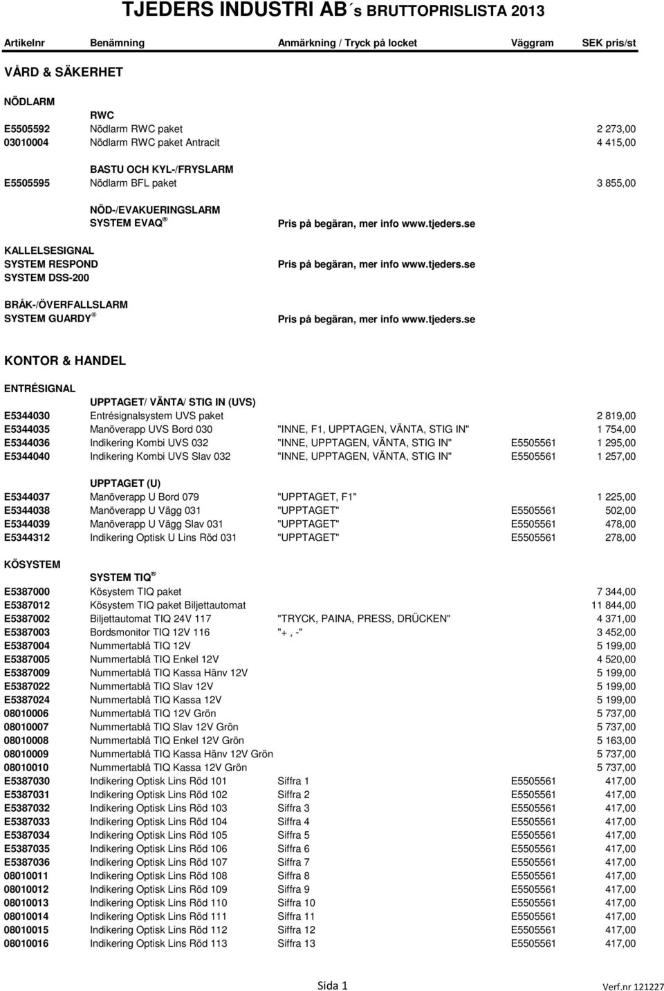 Manöverapp UVS Bord 030 "INNE, F1, UPPTAGEN, VÄNTA, STIG IN" 1 754,00 E5344036 Indikering Kombi UVS 032 "INNE, UPPTAGEN, VÄNTA, STIG IN" E5505561 1 295,00 E5344040 Indikering Kombi UVS Slav 032