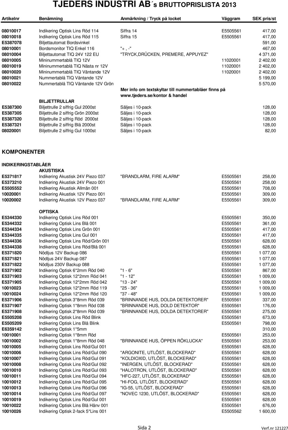 12V 11020001 2 402,00 08010020 Mininummertablå TIQ Väntande 12V 11020001 2 402,00 08010021 Nummertablå TIQ Väntande 12V 5 199,00 08010022 Nummertablå TIQ Väntande 12V Grön 5 570,00 Mer info om