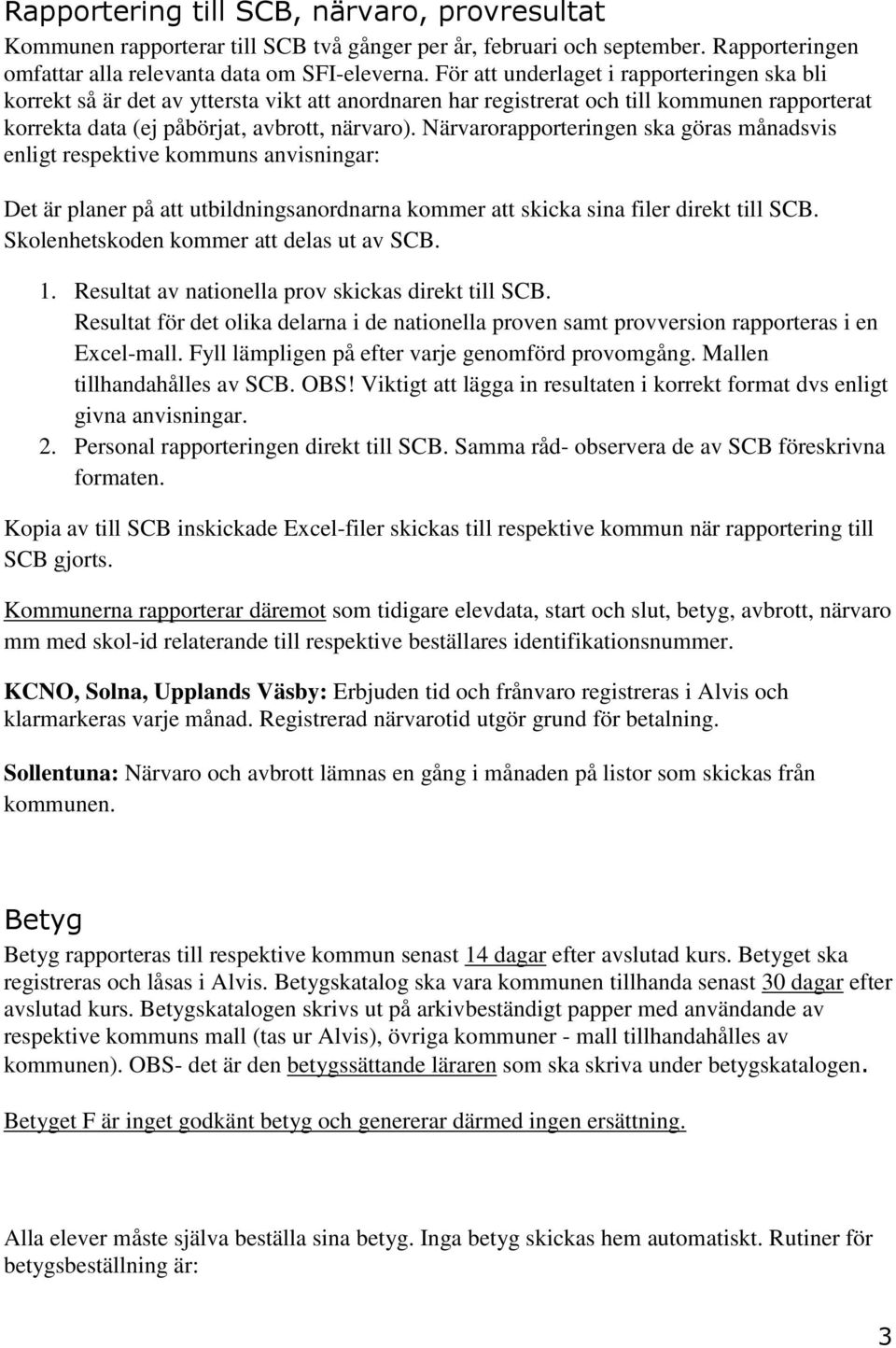 Närvarorapporteringen ska göras månadsvis enligt respektive kommuns anvisningar: Det är planer på att utbildningsanordnarna kommer att skicka sina filer direkt till SCB.