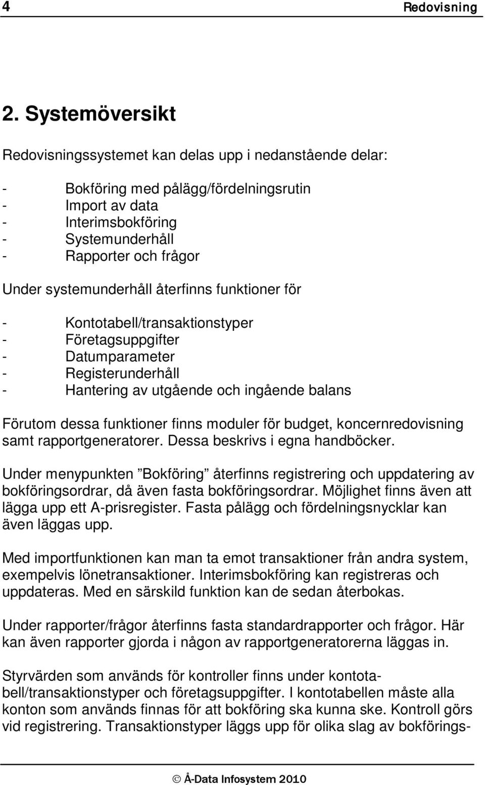 systemunderhåll återfinns funktioner för - Kontotabell/transaktionstyper - Företagsuppgifter - Datumparameter - Registerunderhåll - Hantering av utgående och ingående balans Förutom dessa funktioner