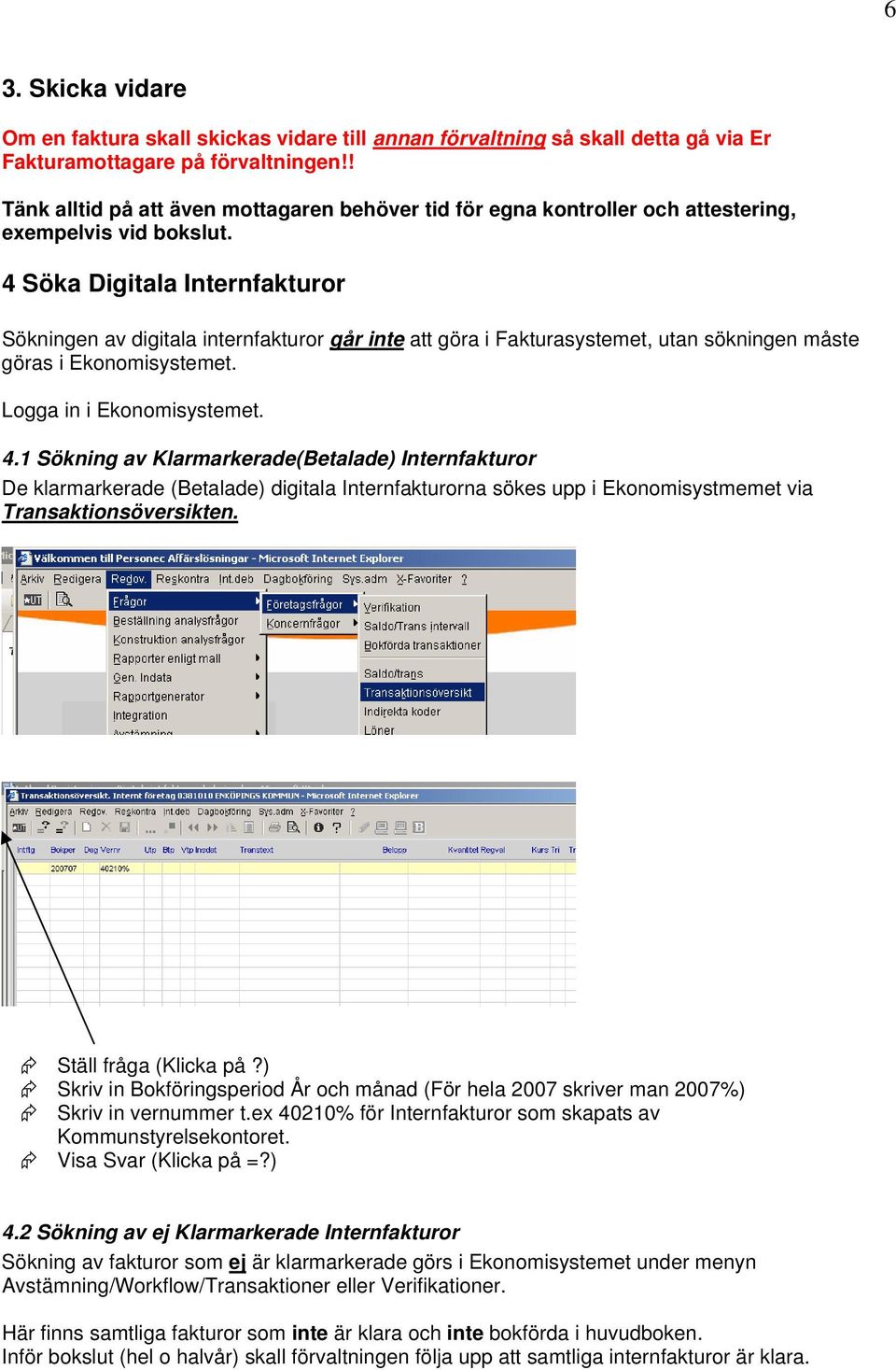 4 Söka Digitala Internfakturor Sökningen av digitala internfakturor går inte att göra i Fakturasystemet, utan sökningen måste göras i Ekonomisystemet. Logga in i Ekonomisystemet. 4.