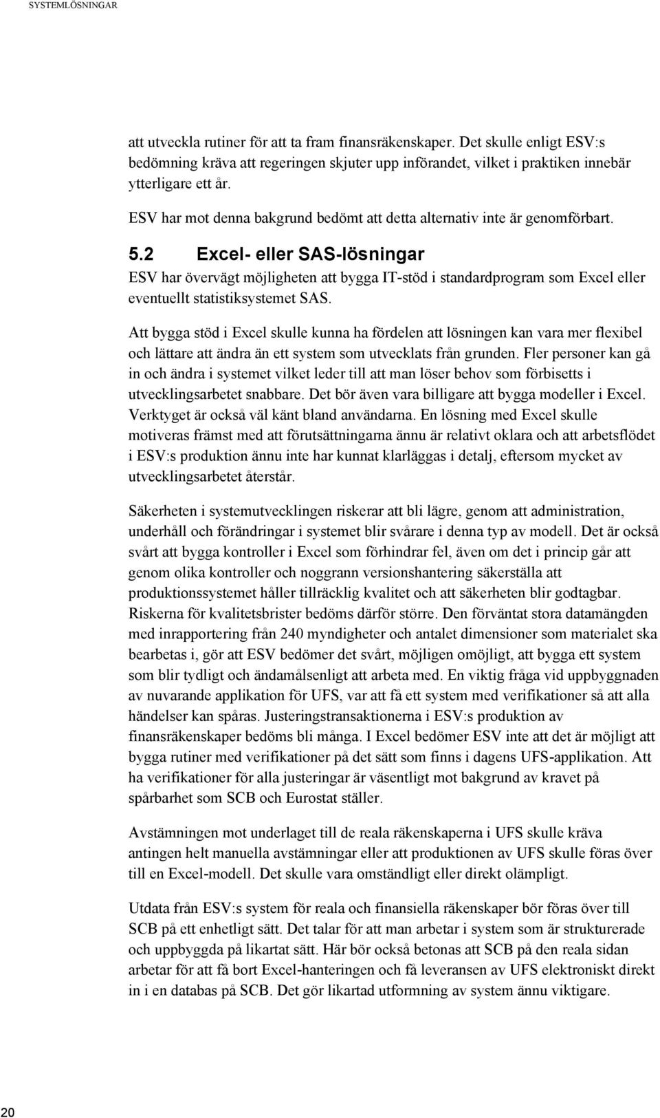 2 Excel- eller SAS-lösningar ESV har övervägt möjligheten att bygga IT-stöd i standardprogram som Excel eller eventuellt statistiksystemet SAS.