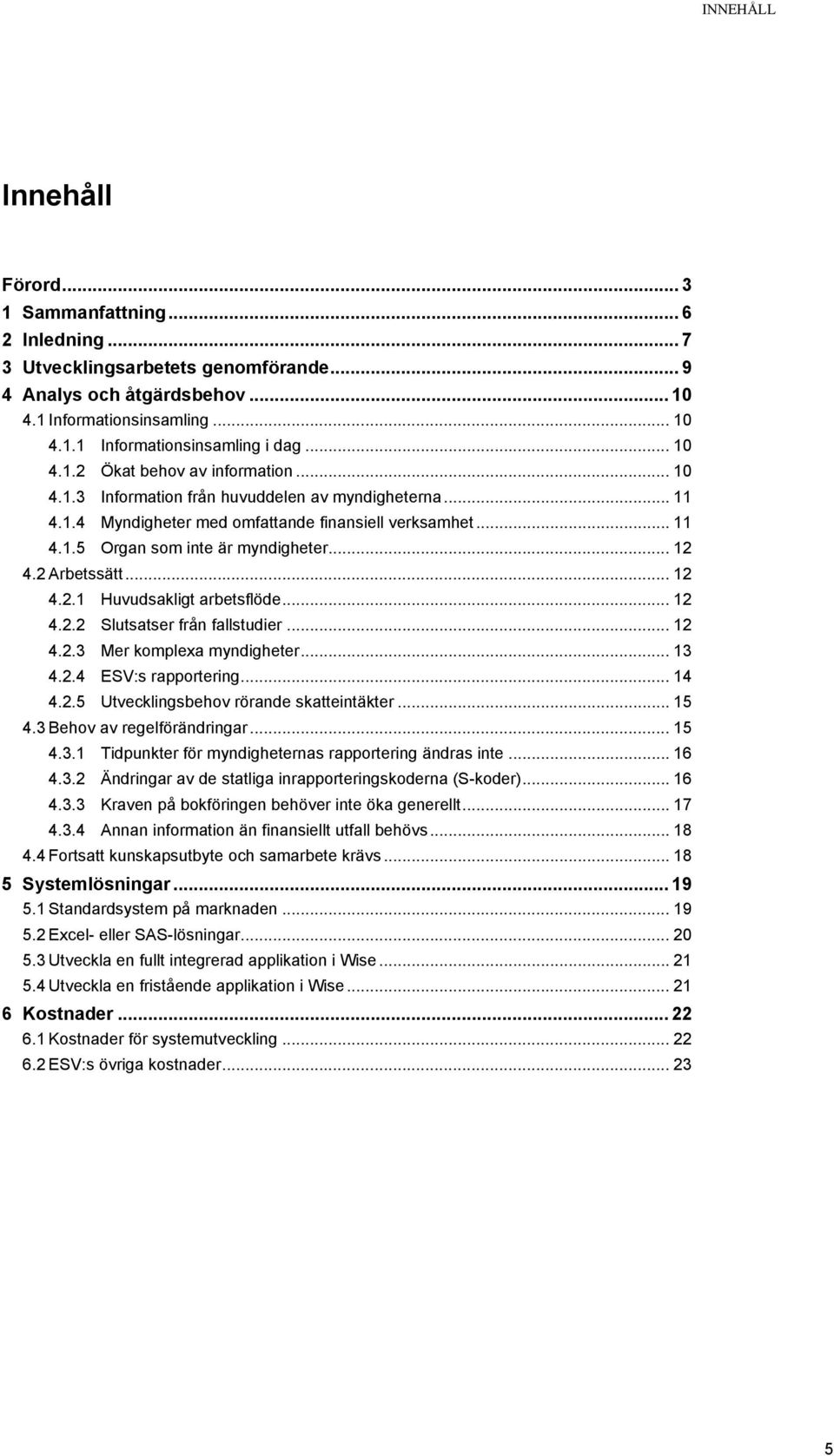 .. 12 4.2 Arbetssätt... 12 4.2.1 Huvudsakligt arbetsflöde... 12 4.2.2 Slutsatser från fallstudier... 12 4.2.3 Mer komplexa myndigheter... 13 4.2.4 ESV:s rapportering... 14 4.2.5 Utvecklingsbehov rörande skatteintäkter.