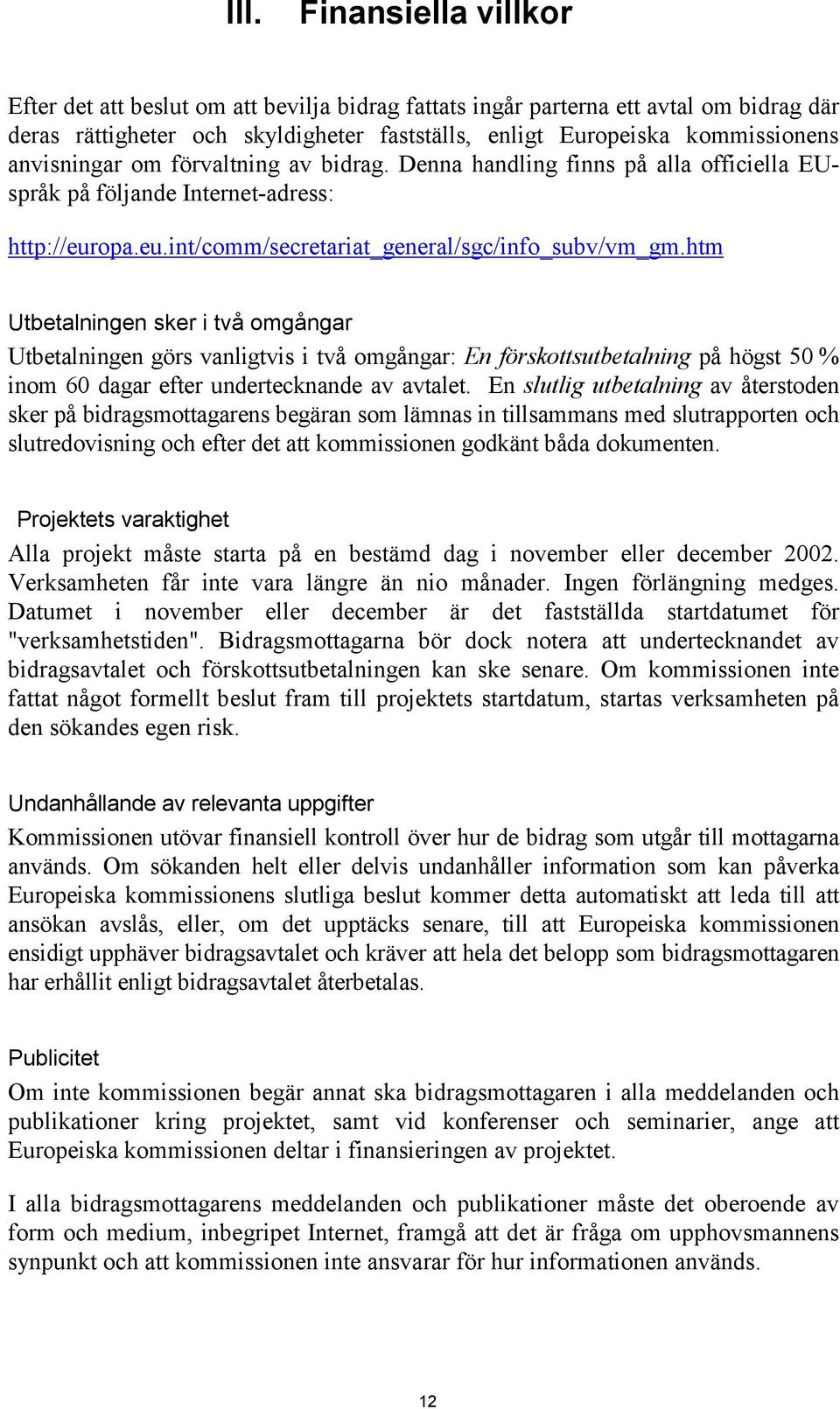 htm Utbetalningen sker i två omgångar Utbetalningen görs vanligtvis i två omgångar: En förskottsutbetalning på högst 50 % inom 60 dagar efter undertecknande av avtalet.