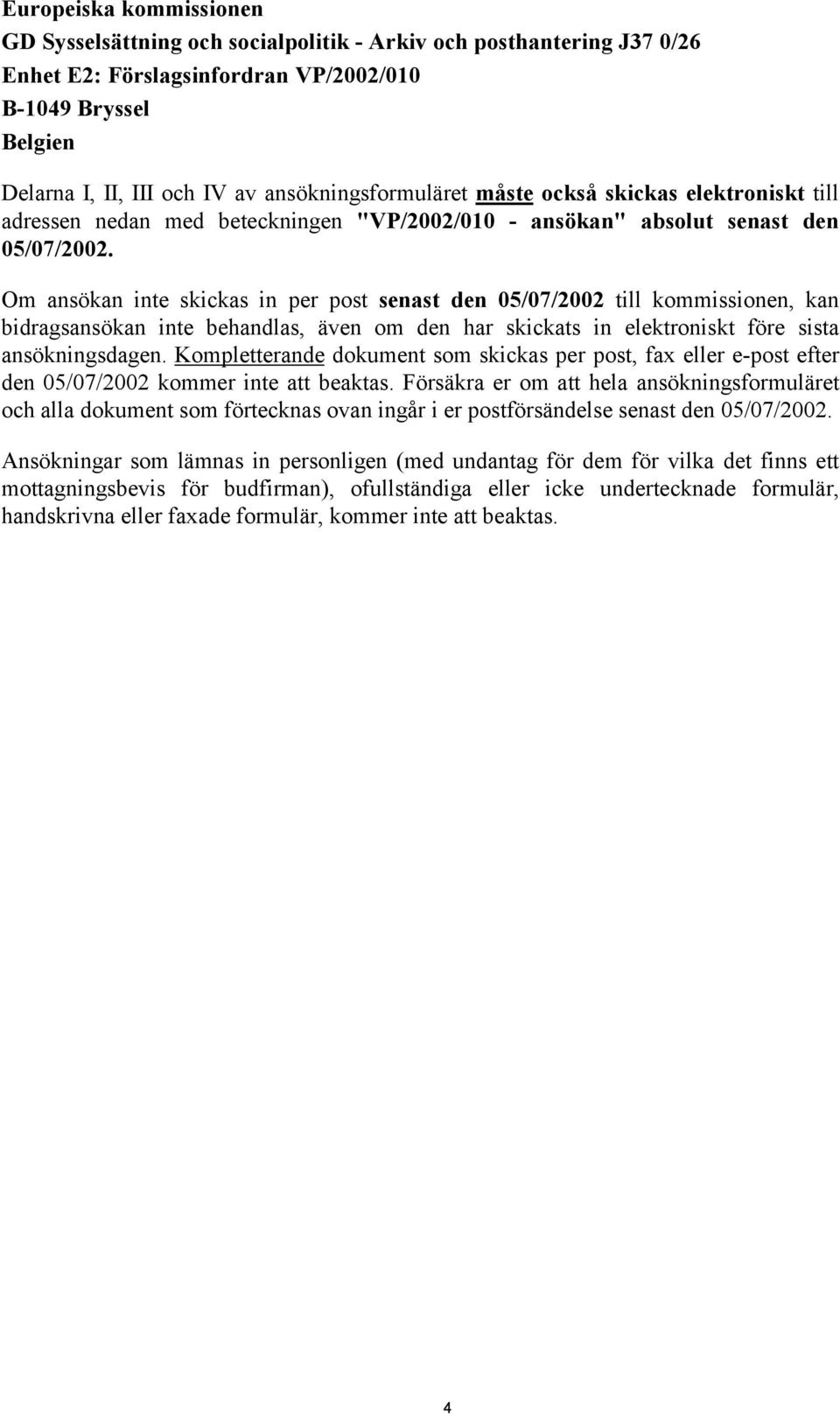 Om ansökan inte skickas in per post senast den 05/07/2002 till kommissionen, kan bidragsansökan inte behandlas, även om den har skickats in elektroniskt före sista ansökningsdagen.