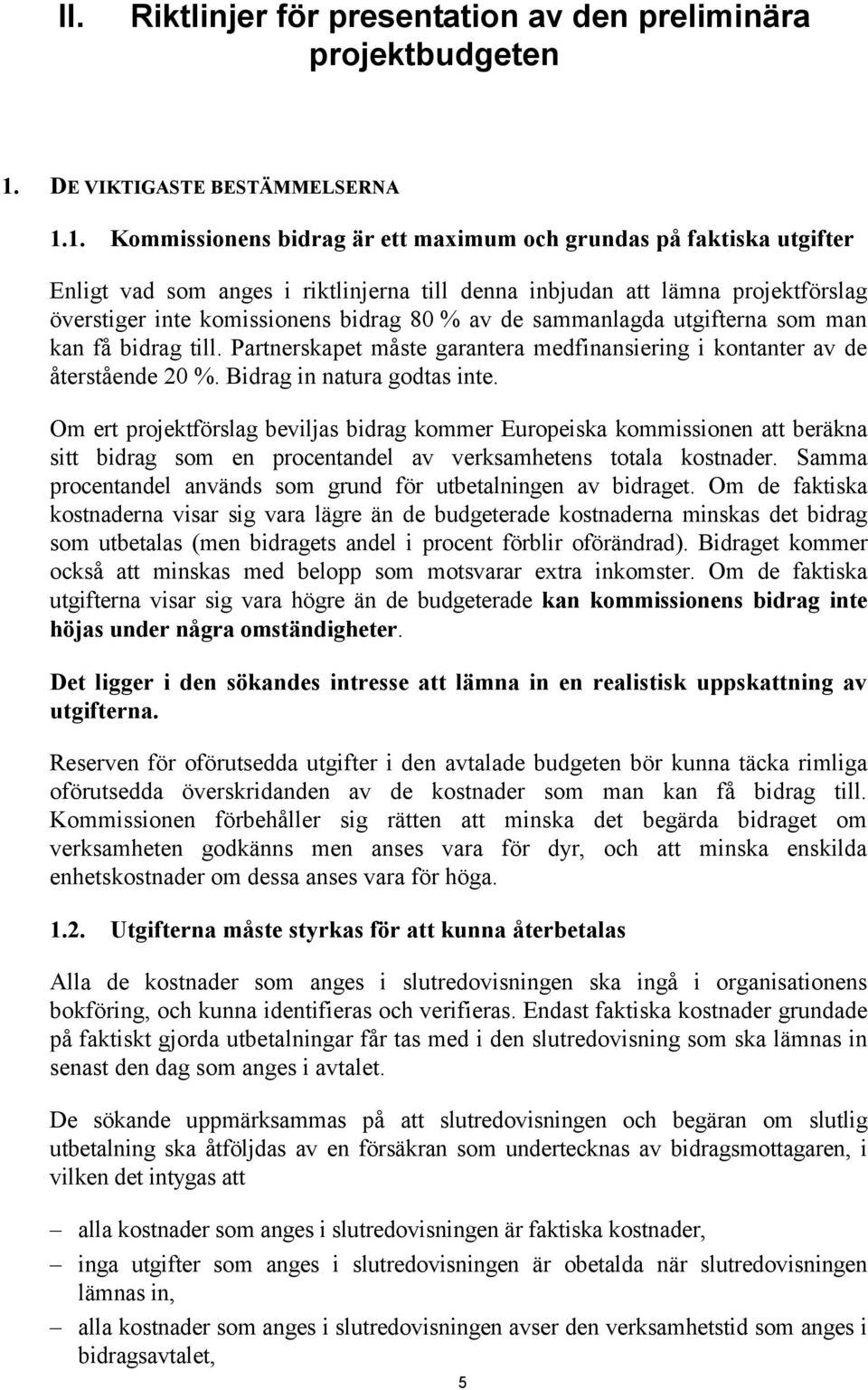 1. Kommissionens bidrag är ett maximum och grundas på faktiska utgifter Enligt vad som anges i riktlinjerna till denna inbjudan att lämna projektförslag överstiger inte komissionens bidrag 80 % av de