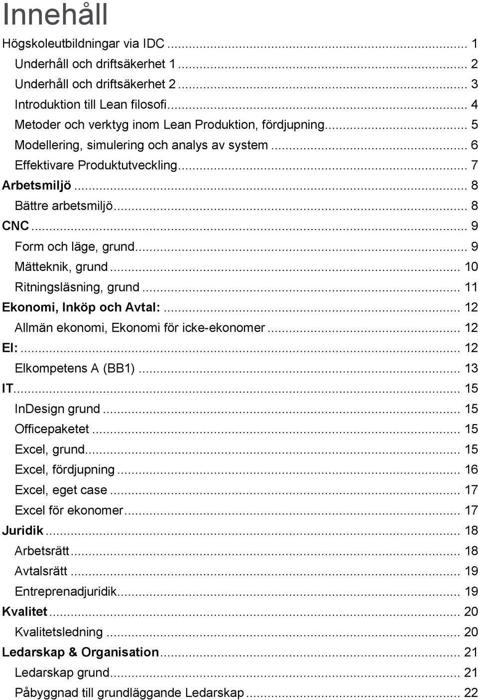 .. 9 Form och läge, grund... 9 Mätteknik, grund... 10 Ritningsläsning, grund... 11 Ekonomi, Inköp och Avtal:... 12 Allmän ekonomi, Ekonomi för icke-ekonomer... 12 El:... 12 Elkompetens A (BB1)... 13 IT.