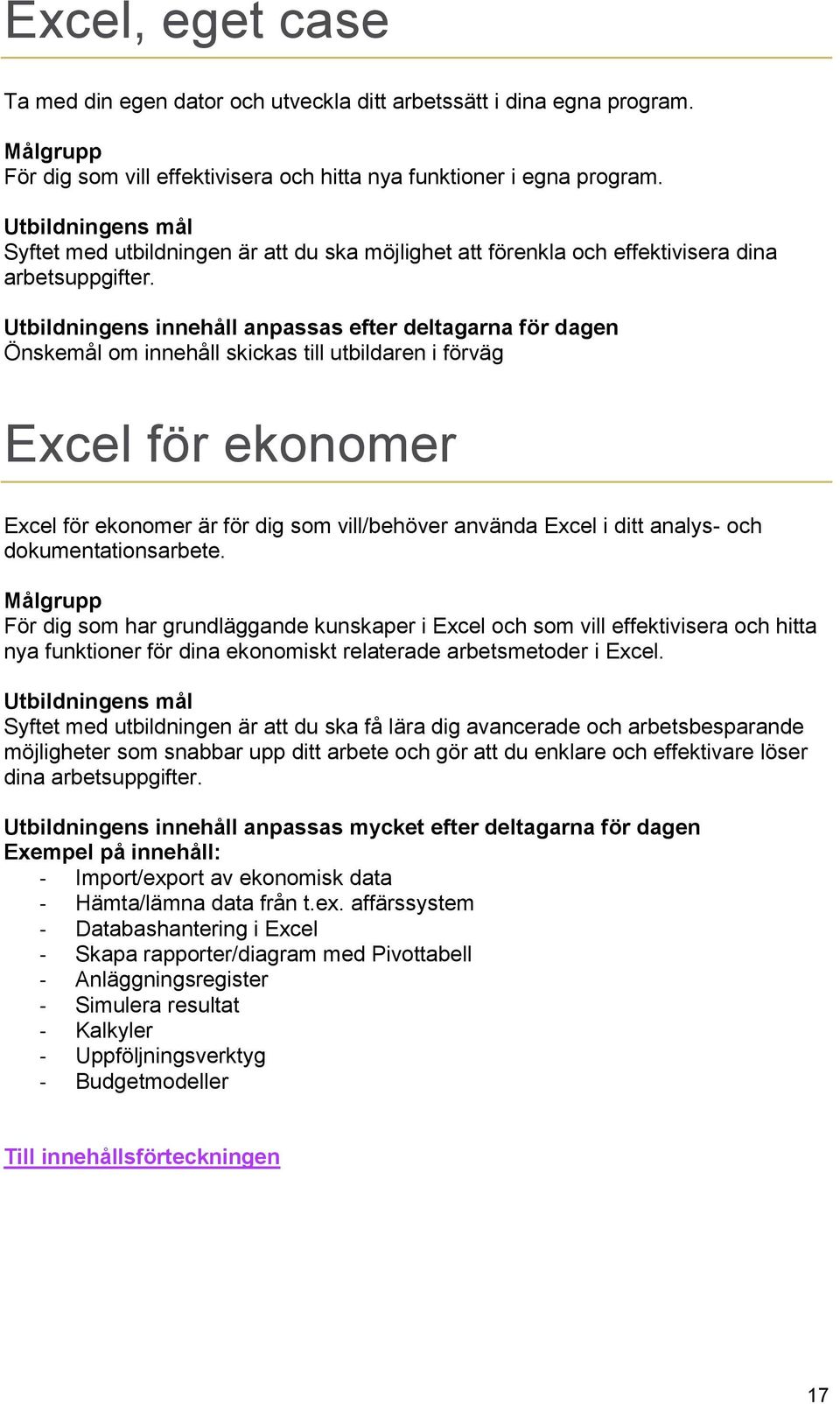 Utbildningens innehåll anpassas efter deltagarna för dagen Önskemål om innehåll skickas till utbildaren i förväg Excel för ekonomer Excel för ekonomer är för dig som vill/behöver använda Excel i ditt