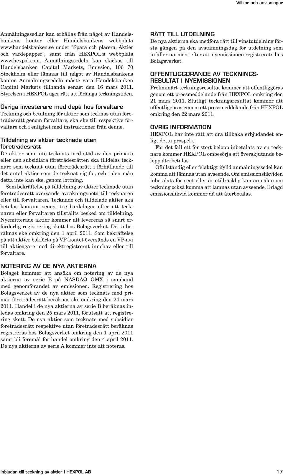 Anmälningssedeln kan skickas till Handelsbanken Capital Markets, Emission, 106 70 Stockholm eller lämnas till något av Handelsbankens kontor.