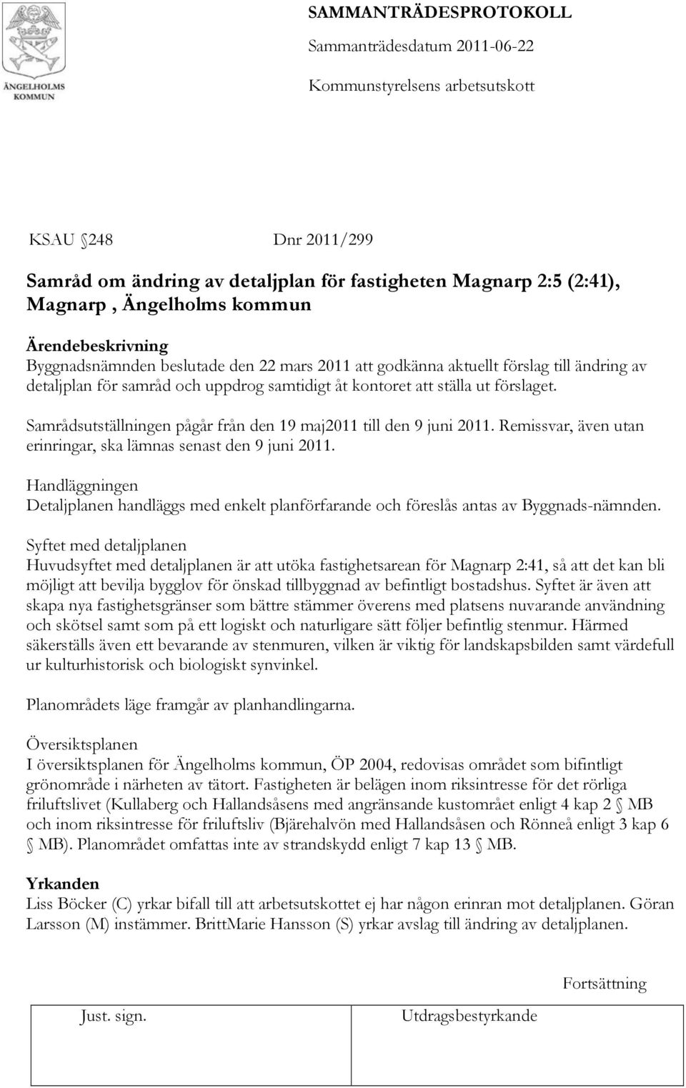 Remissvar, även utan erinringar, ska lämnas senast den 9 juni 2011. Handläggningen Detaljplanen handläggs med enkelt planförfarande och föreslås antas av Byggnads-nämnden.