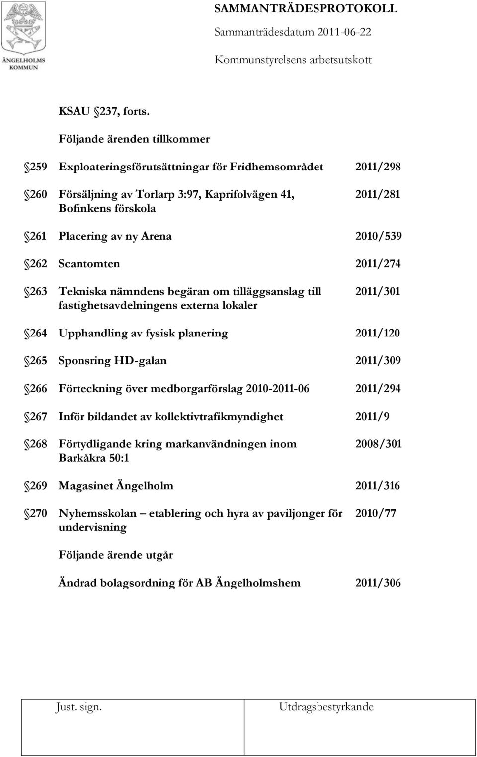 begäran om tilläggsanslag till fastighetsavdelningens externa lokaler Upphandling av fysisk planering Sponsring HD-galan Förteckning över medborgarförslag 2010-2011-06 Inför bildandet av