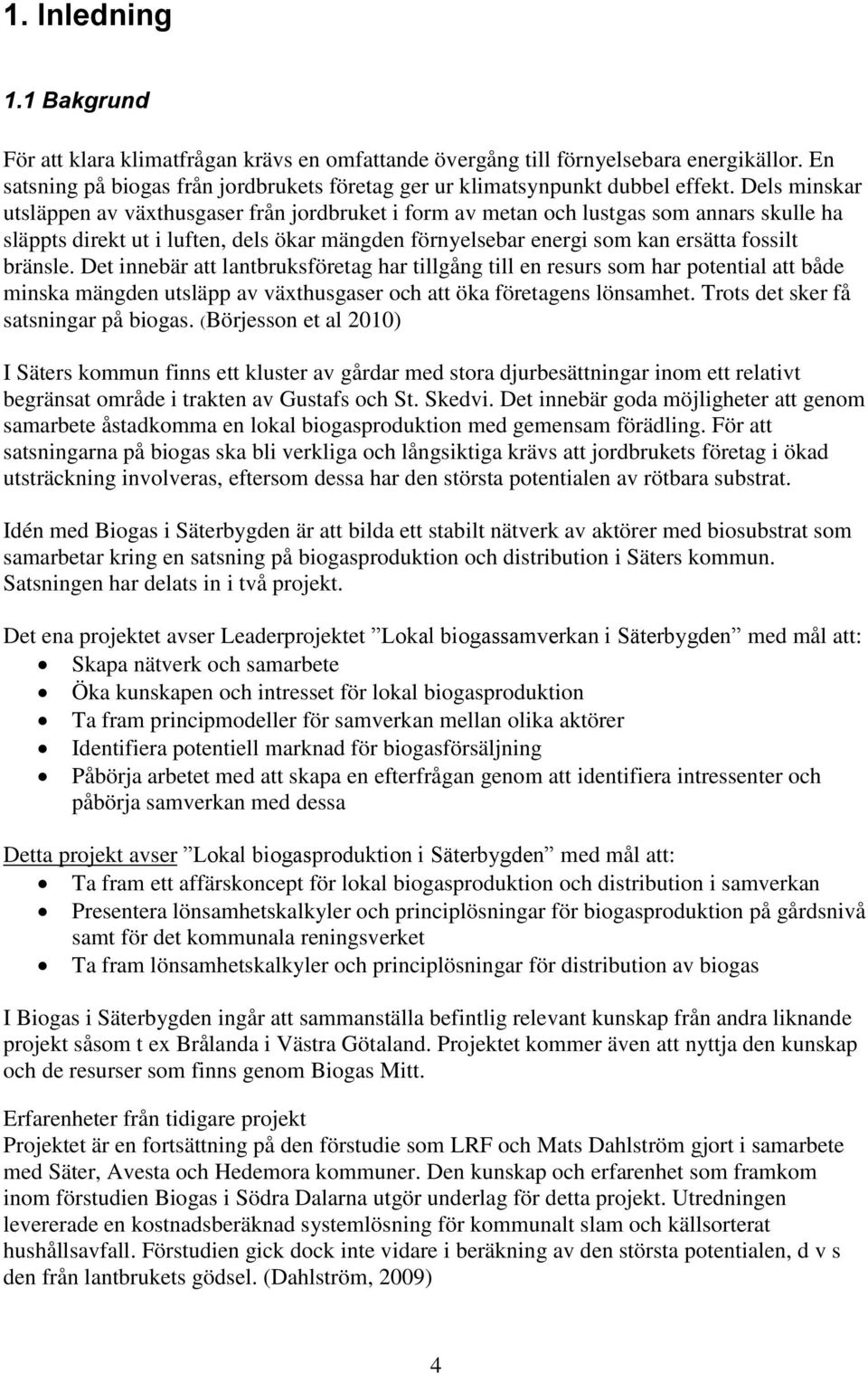 bränsle. Det innebär att lantbruksföretag har tillgång till en resurs som har potential att både minska mängden utsläpp av växthusgaser och att öka företagens lönsamhet.