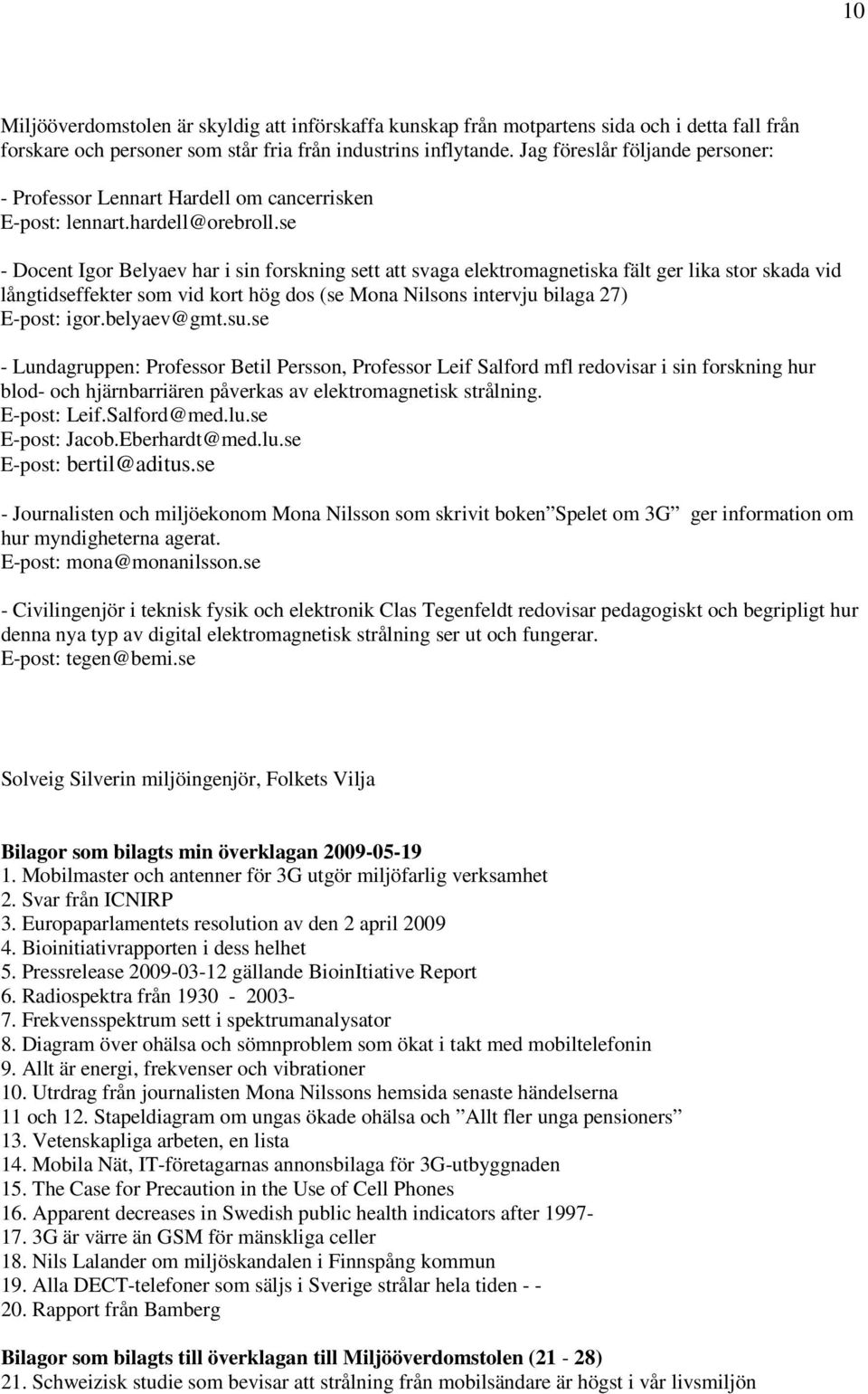 se - Docent Igor Belyaev har i sin forskning sett att svaga elektromagnetiska fält ger lika stor skada vid långtidseffekter som vid kort hög dos (se Mona Nilsons intervju bilaga 27) E-post: igor.