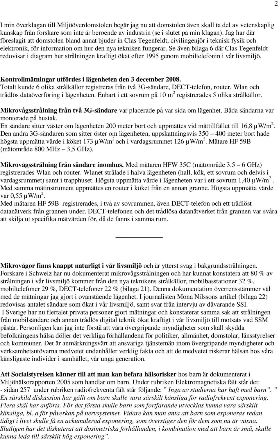 Se även bilaga 6 där Clas Tegenfeldt redovisar i diagram hur strålningen kraftigt ökat efter 1995 genom mobiltelefonin i vår livsmiljö. Kontrollmätningar utfördes i lägenheten den 3 december 2008.