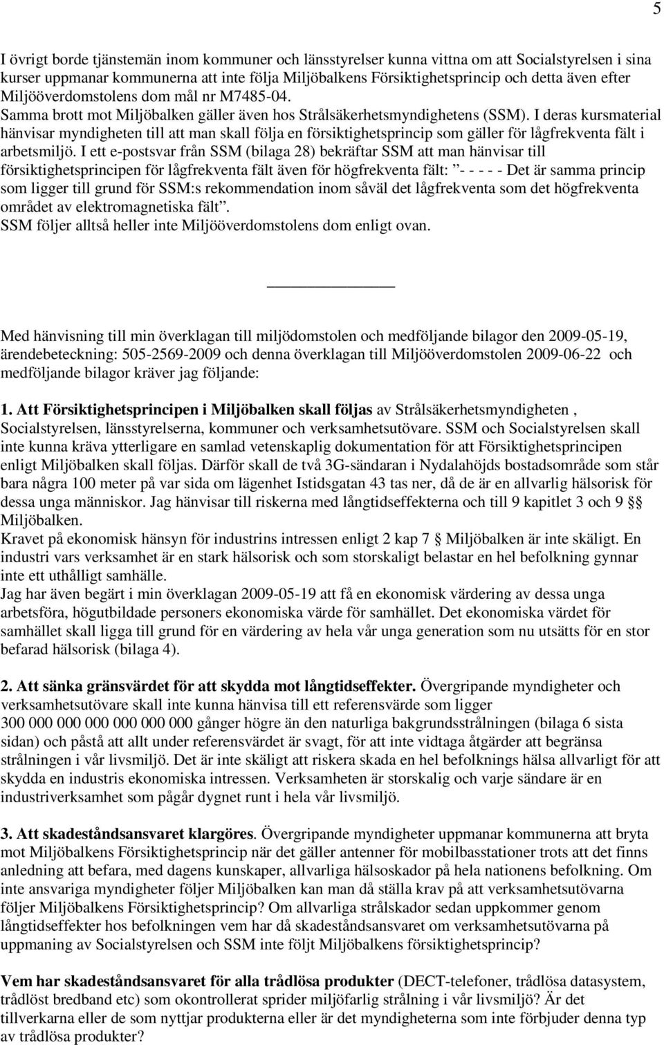 I deras kursmaterial hänvisar myndigheten till att man skall följa en försiktighetsprincip som gäller för lågfrekventa fält i arbetsmiljö.