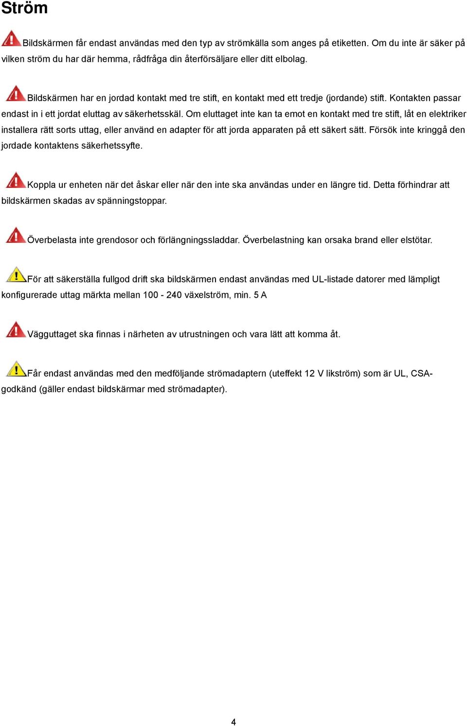 Om eluttaget inte kan ta emot en kontakt med tre stift, låt en elektriker installera rätt sorts uttag, eller använd en adapter för att jorda apparaten på ett säkert sätt.