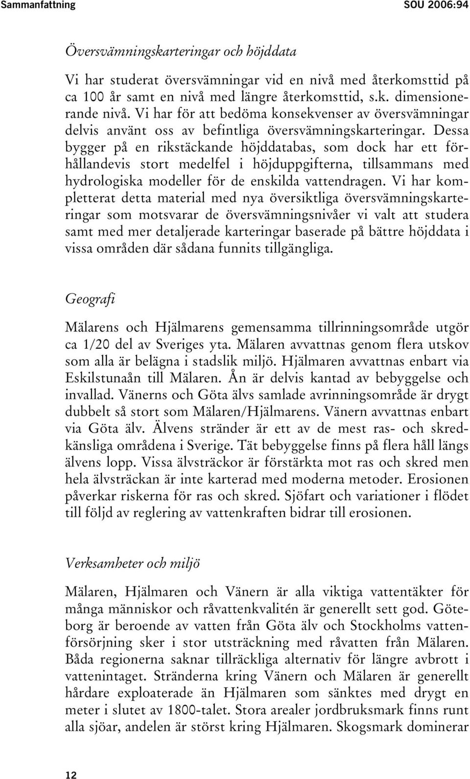 Dessa bygger på en rikstäckande höjddatabas, som dock har ett förhållandevis stort medelfel i höjduppgifterna, tillsammans med hydrologiska modeller för de enskilda vattendragen.