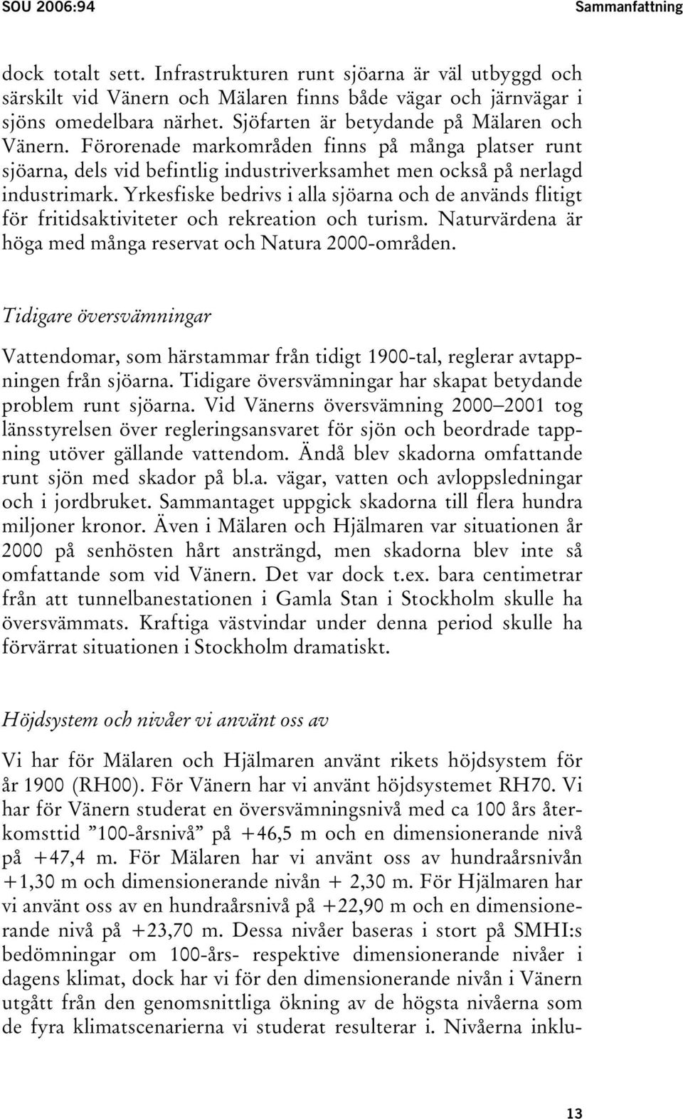 Yrkesfiske bedrivs i alla sjöarna och de används flitigt för fritidsaktiviteter och rekreation och turism. Naturvärdena är höga med många reservat och Natura 2000-områden.