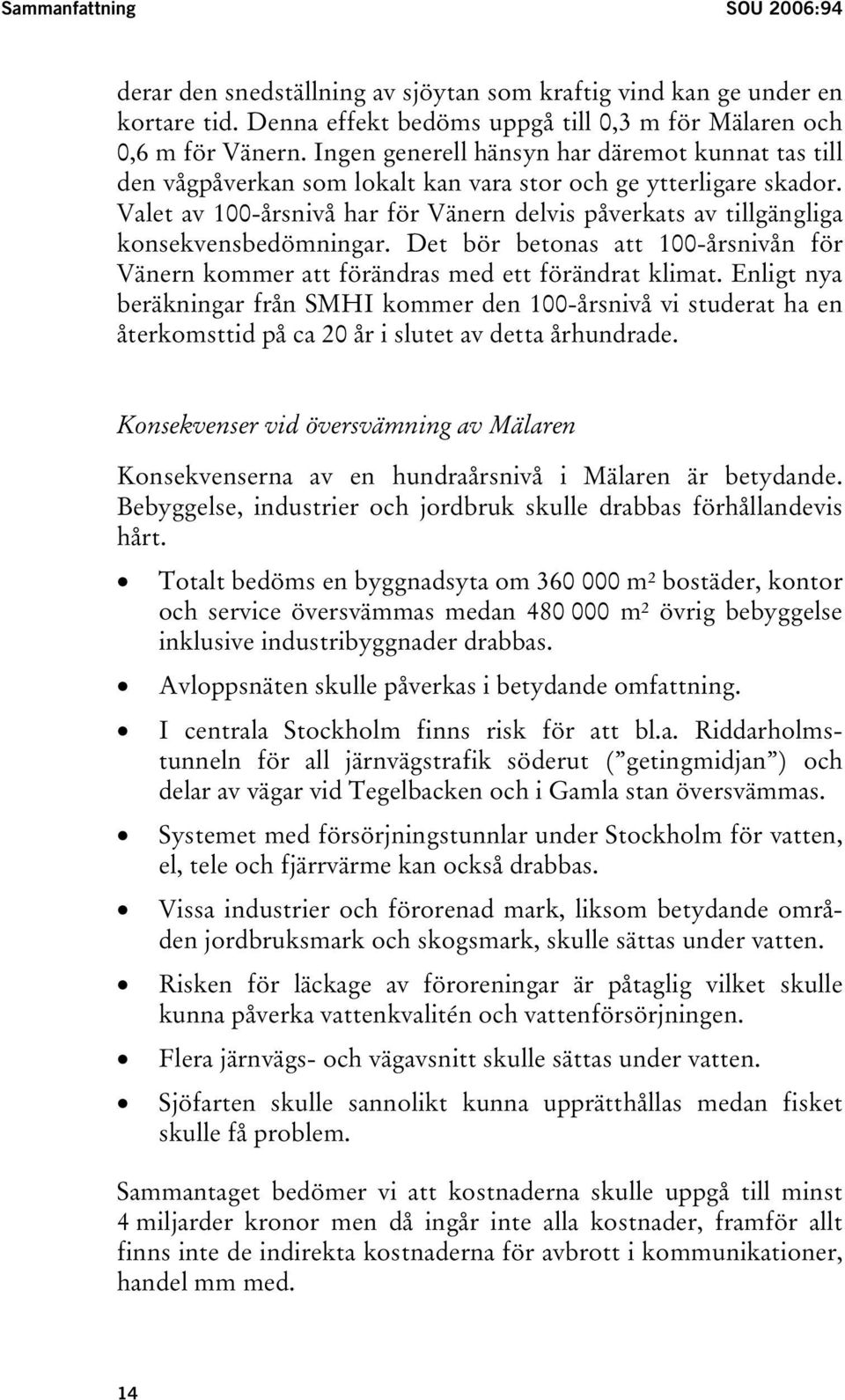 Valet av 100-årsnivå har för Vänern delvis påverkats av tillgängliga konsekvensbedömningar. Det bör betonas att 100-årsnivån för Vänern kommer att förändras med ett förändrat klimat.