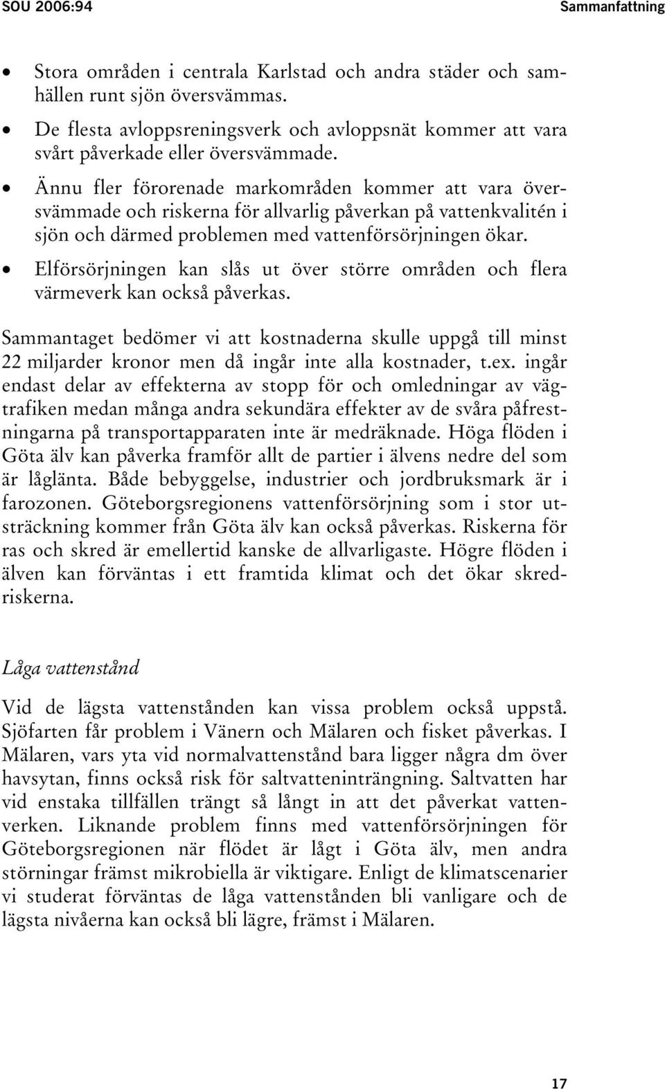 Ännu fler förorenade markområden kommer att vara översvämmade och riskerna för allvarlig påverkan på vattenkvalitén i sjön och därmed problemen med vattenförsörjningen ökar.