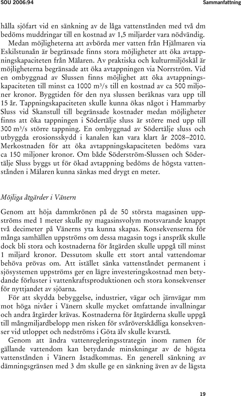 Av praktiska och kulturmiljöskäl är möjligheterna begränsade att öka avtappningen via Norrström.