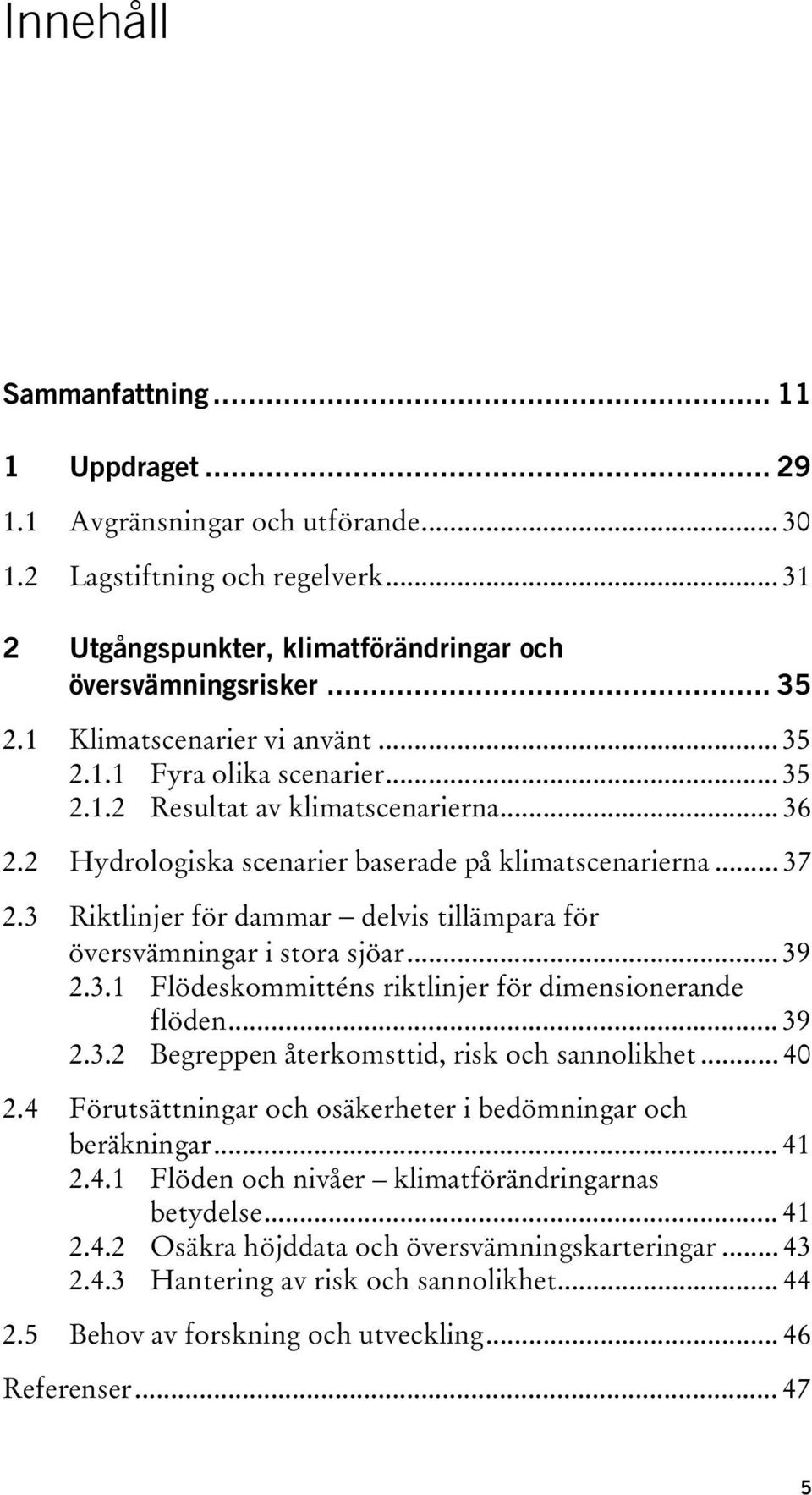 3 Riktlinjer för dammar delvis tillämpara för översvämningar i stora sjöar... 39 2.3.1 Flödeskommitténs riktlinjer för dimensionerande flöden... 39 2.3.2 Begreppen återkomsttid, risk och sannolikhet.