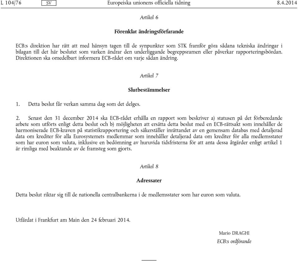 2014 Artikel 6 Förenklat ändringsförfarande ECB:s direktion har rätt att med hänsyn tagen till de synpunkter som STK framför göra sådana tekniska ändringar i bilagan till det här beslutet som varken