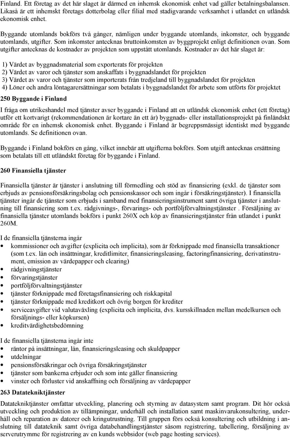 Byggande utomlands bokförs två gånger, nämligen under byggande utomlands, inkomster, och byggande utomlands, utgifter. Som inkomster antecknas bruttoinkomsten av byggprojekt enligt definitionen ovan.