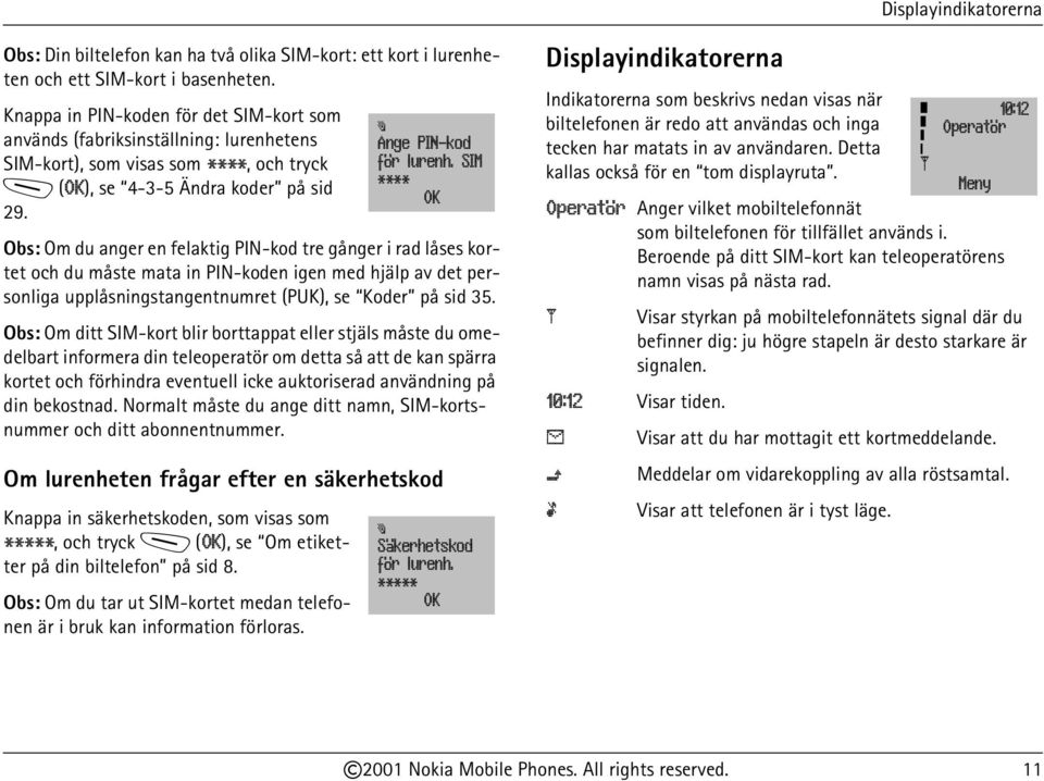 Obs: Om du anger en felaktig PIN-kod tre gånger i rad låses kortet och du måste mata in PIN-koden igen med hjälp av det personliga upplåsningstangentnumret (PUK), se Koder på sid 35.